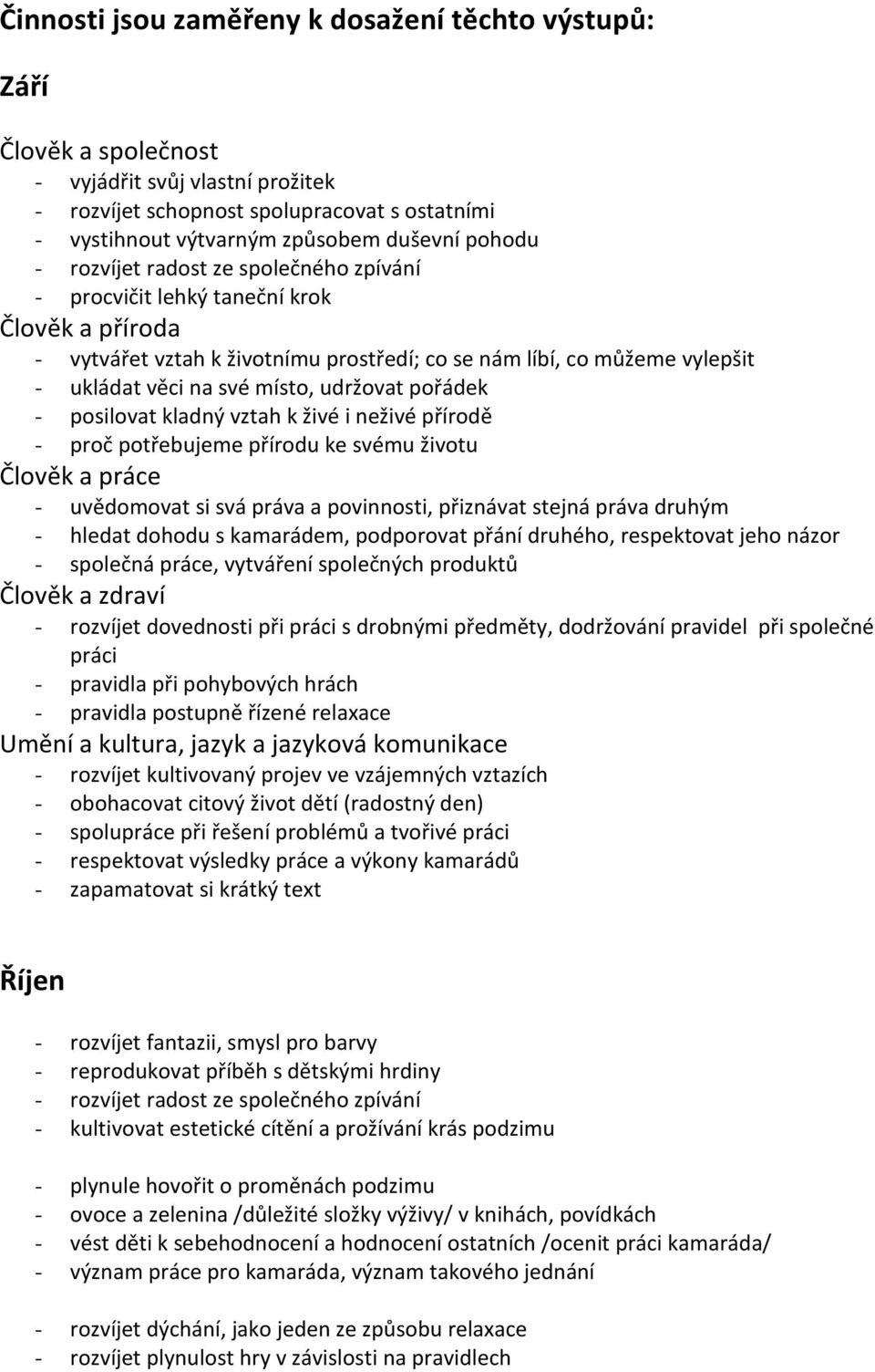 udržovat pořádek - posilovat kladný vztah k živé i neživé přírodě - proč potřebujeme přírodu ke svému životu Člověk a práce - uvědomovat si svá práva a povinnosti, přiznávat stejná práva druhým -