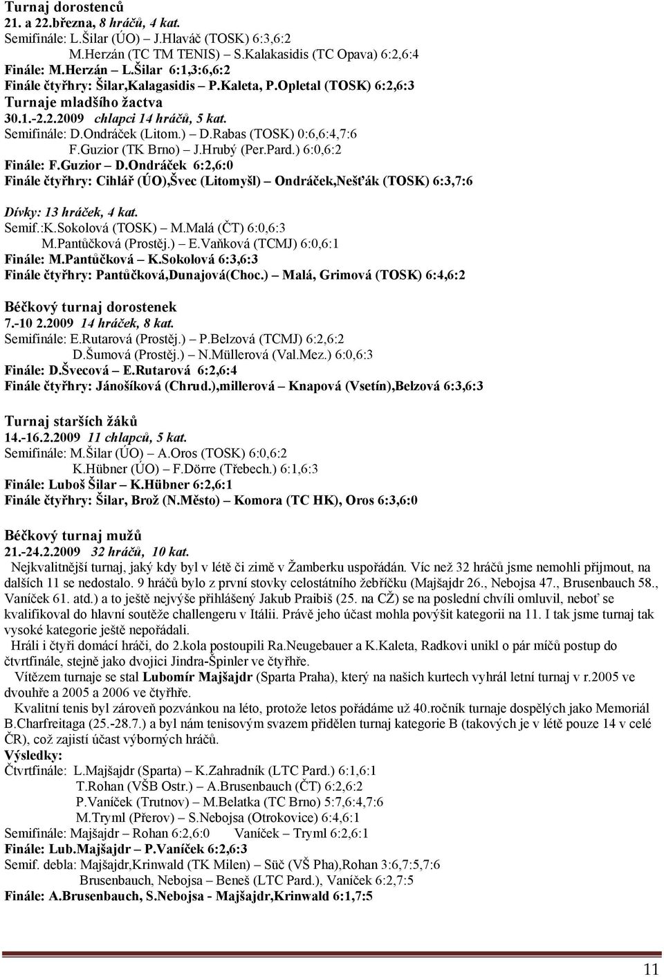 Rabas (TOSK) 0:6,6:4,7:6 F.Guzior (TK Brno) J.Hrubý (Per.Pard.) 6:0,6:2 Finále: F.Guzior D.
