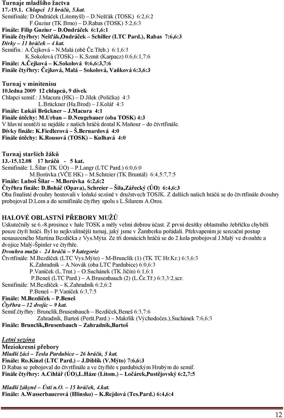 Szmit (Karpacz) 0:6,6:1,7:6 Finále: A.Čejková K.Sokolová 0:6,6:3,7:6 Finále čtyřhry: Čejková, Malá Sokolová, Vaňková 6:3,6:3 Turnaj v minitenisu 10.ledna 2009 12 chlapců, 9 dívek Chlapci semif.: J.