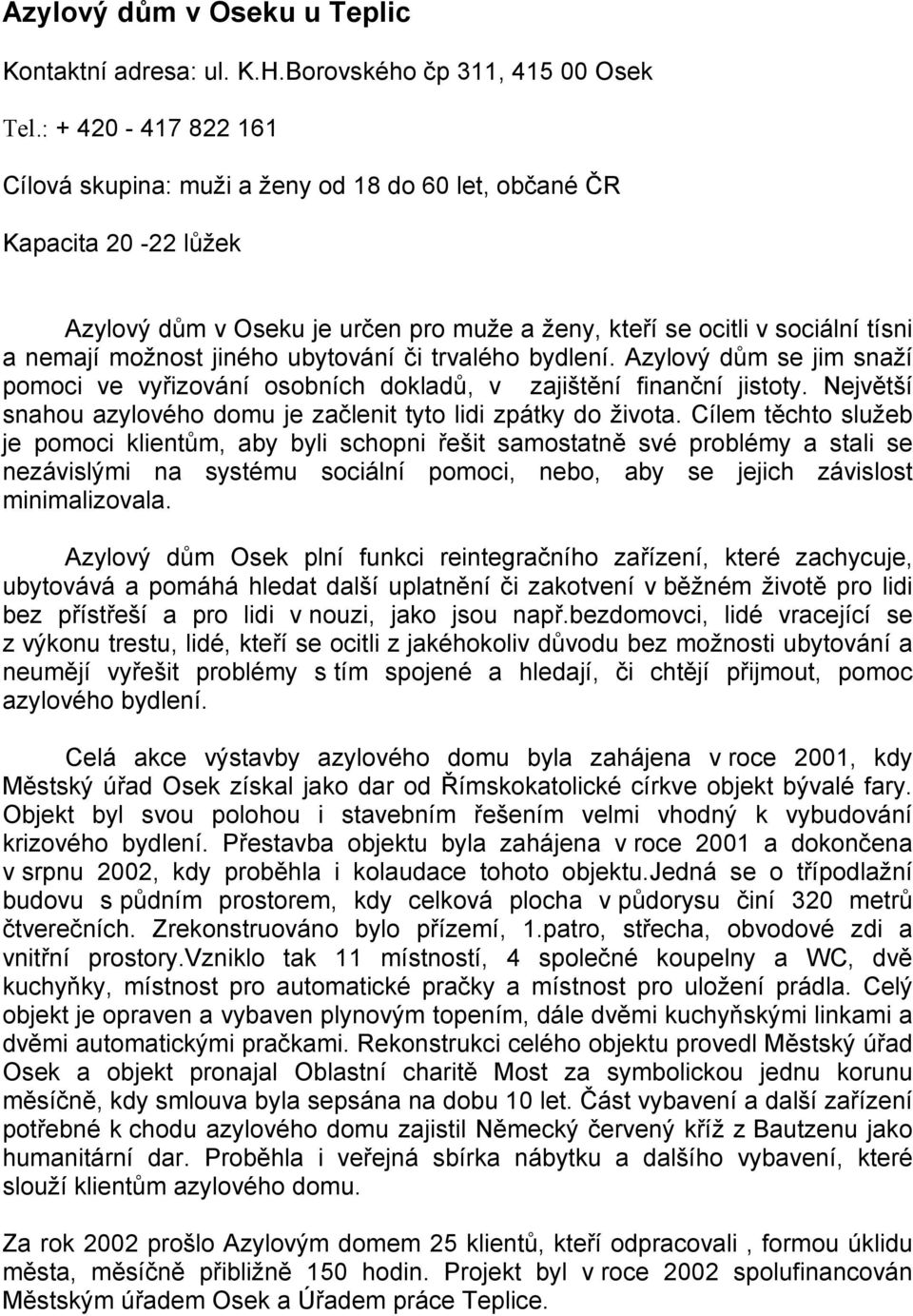 ubytování či trvalého bydlení. Azylový dům se jim snaží pomoci ve vyřizování osobních dokladů, v zajištění finanční jistoty. Největší snahou azylového domu je začlenit tyto lidi zpátky do života.