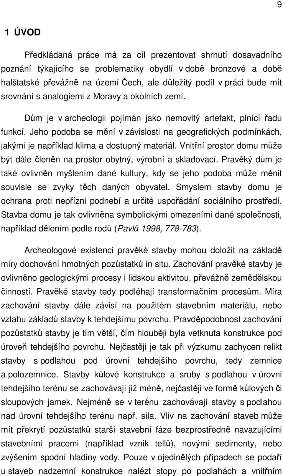 Jeho podoba se mění v závislosti na geografických podmínkách, jakými je například klima a dostupný materiál. Vnitřní prostor domu může být dále členěn na prostor obytný, výrobní a skladovací.