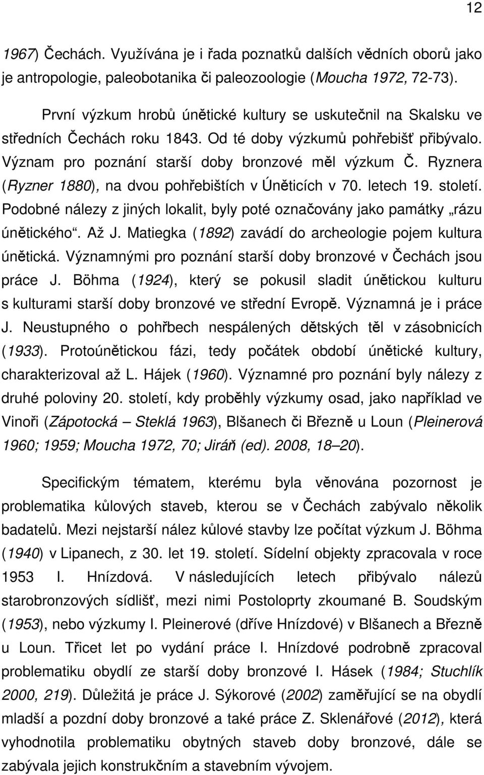 Ryznera (Ryzner 1880), na dvou pohřebištích v Úněticích v 70. letech 19. století. Podobné nálezy z jiných lokalit, byly poté označovány jako památky rázu únětického. Až J.