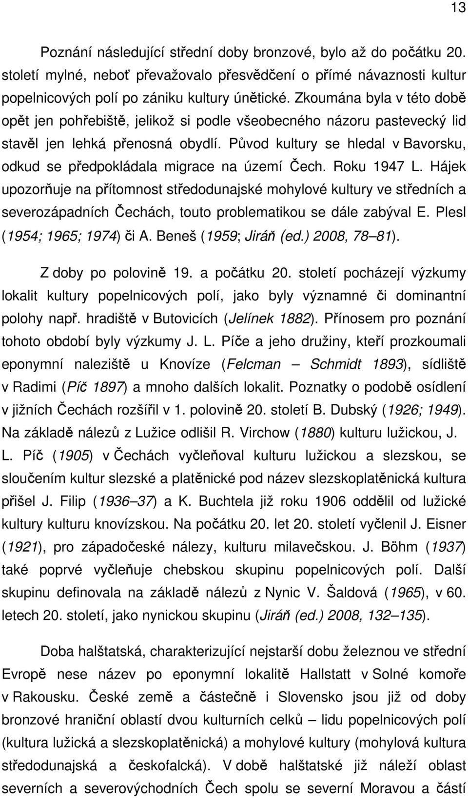 Původ kultury se hledal v Bavorsku, odkud se předpokládala migrace na území Čech. Roku 1947 L.