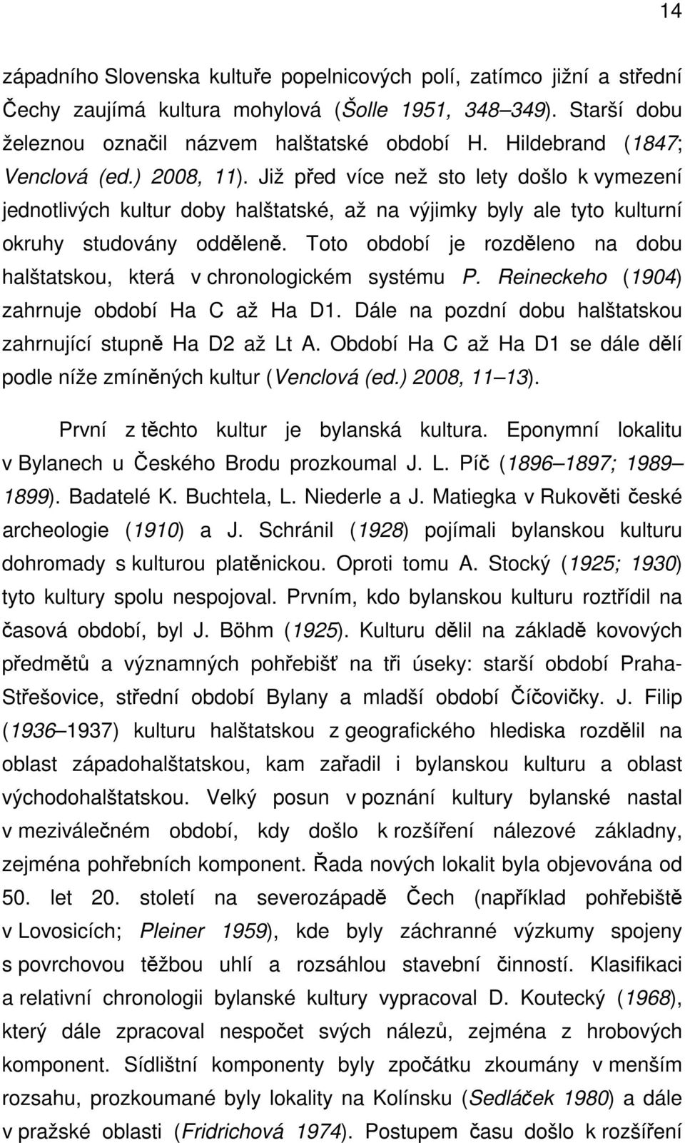 Toto období je rozděleno na dobu halštatskou, která v chronologickém systému P. Reineckeho (1904) zahrnuje období Ha C až Ha D1. Dále na pozdní dobu halštatskou zahrnující stupně Ha D2 až Lt A.