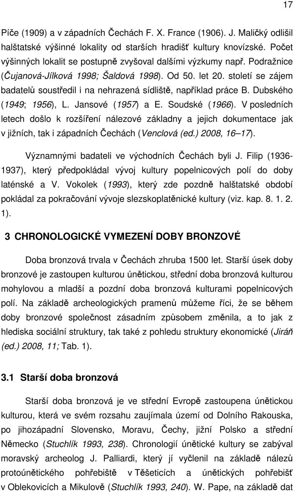 století se zájem badatelů soustředil i na nehrazená sídliště, například práce B. Dubského (1949; 1956), L. Jansové (1957) a E. Soudské (1966).