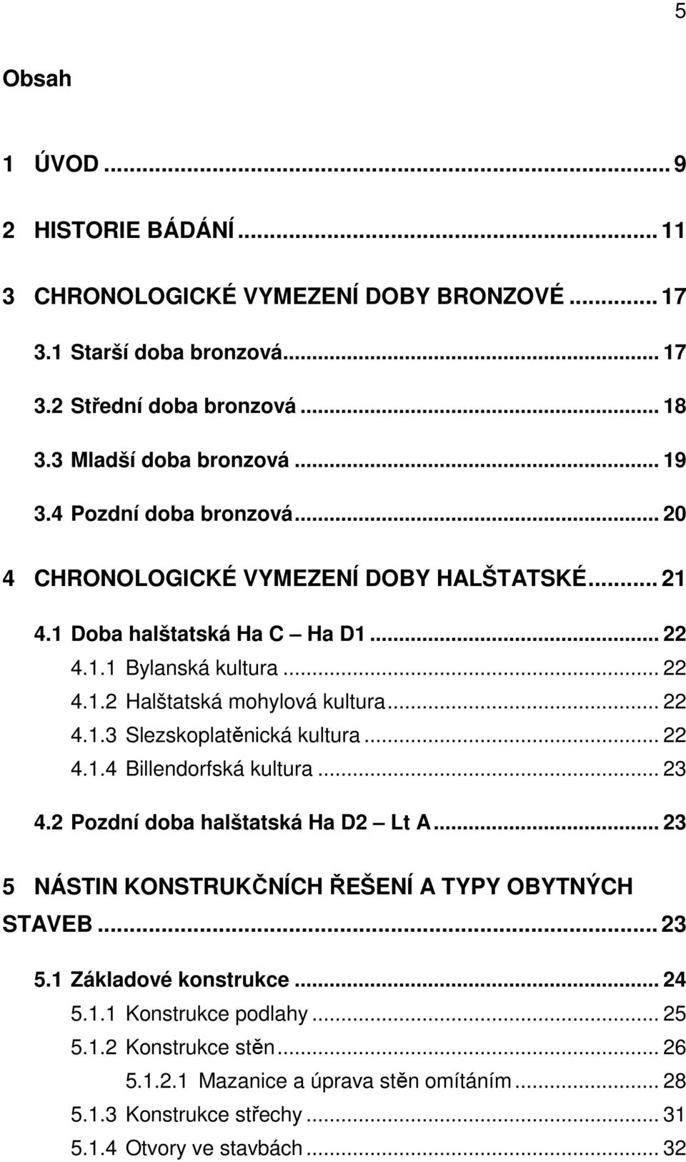 .. 22 4.1.4 Billendorfská kultura... 23 4.2 Pozdní doba halštatská Ha D2 Lt A... 23 5 NÁSTIN KONSTRUKČNÍCH ŘEŠENÍ A TYPY OBYTNÝCH STAVEB... 23 5.1 Základové konstrukce... 24 5.1.1 Konstrukce podlahy.