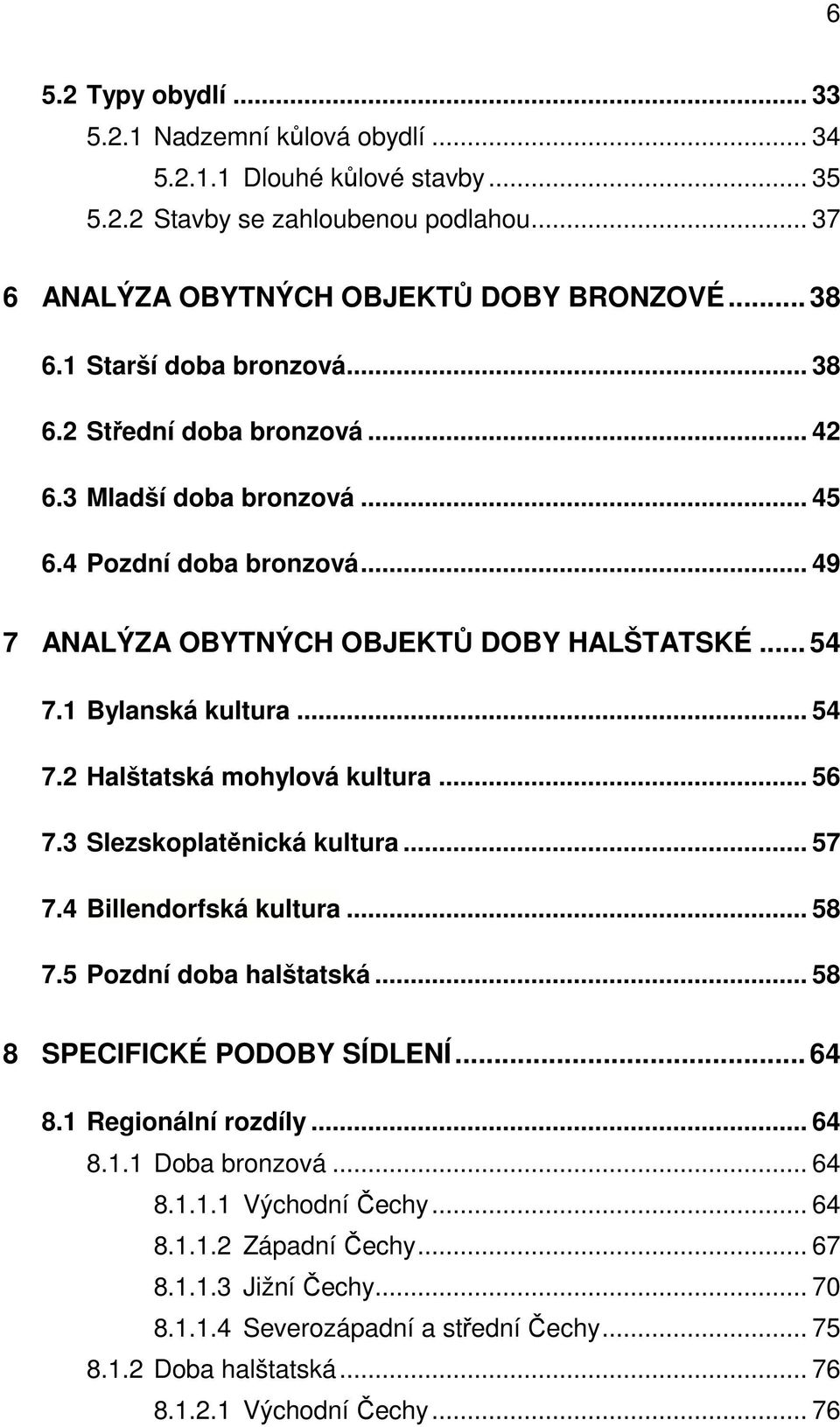 1 Bylanská kultura... 54 7.2 Halštatská mohylová kultura... 56 7.3 Slezskoplatěnická kultura... 57 7.4 Billendorfská kultura... 58 7.5 Pozdní doba halštatská... 58 8 SPECIFICKÉ PODOBY SÍDLENÍ... 64 8.