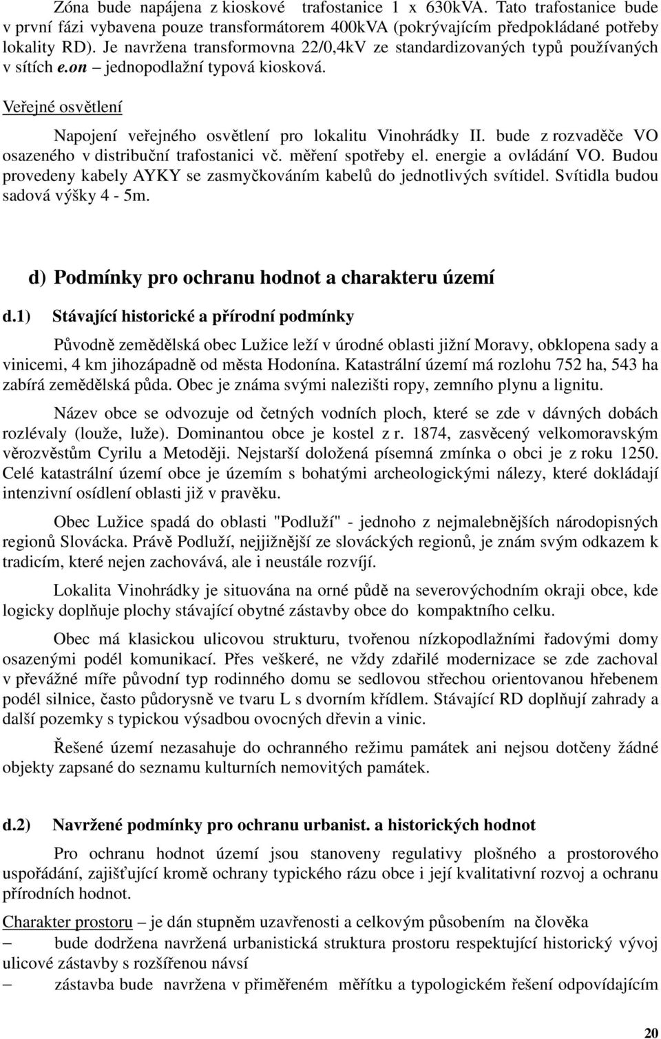 bude z rozvaděče VO osazeného v distribuční trafostanici vč. měření spotřeby el. energie a ovládání VO. Budou provedeny kabely AYKY se zasmyčkováním kabelů do jednotlivých svítidel.