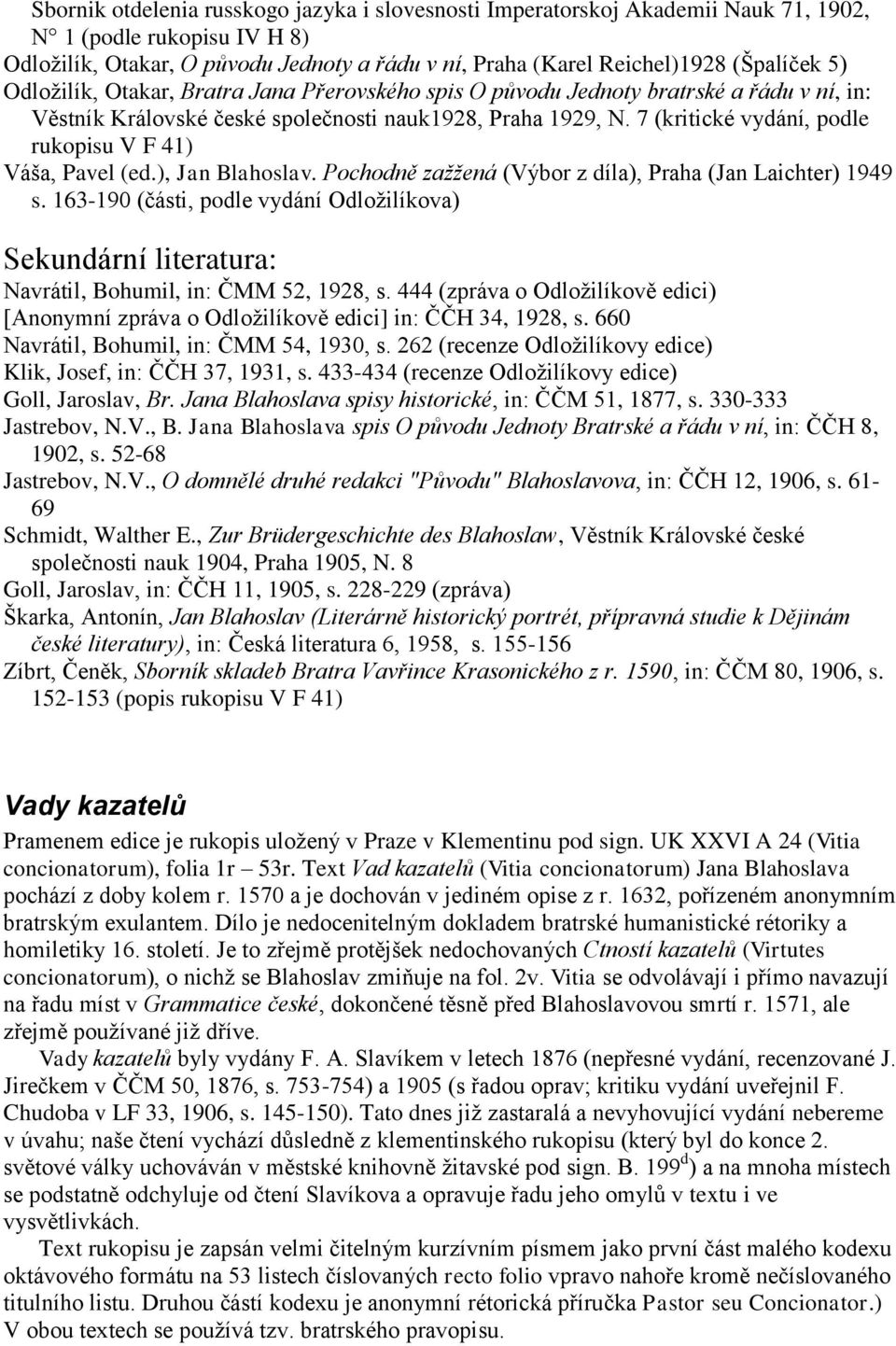 7 (kritické vydání, podle rukopisu V F 41) Váša, Pavel (ed.), Jan Blahoslav. Pochodně zažžená (Výbor z díla), Praha (Jan Laichter) 1949 s.