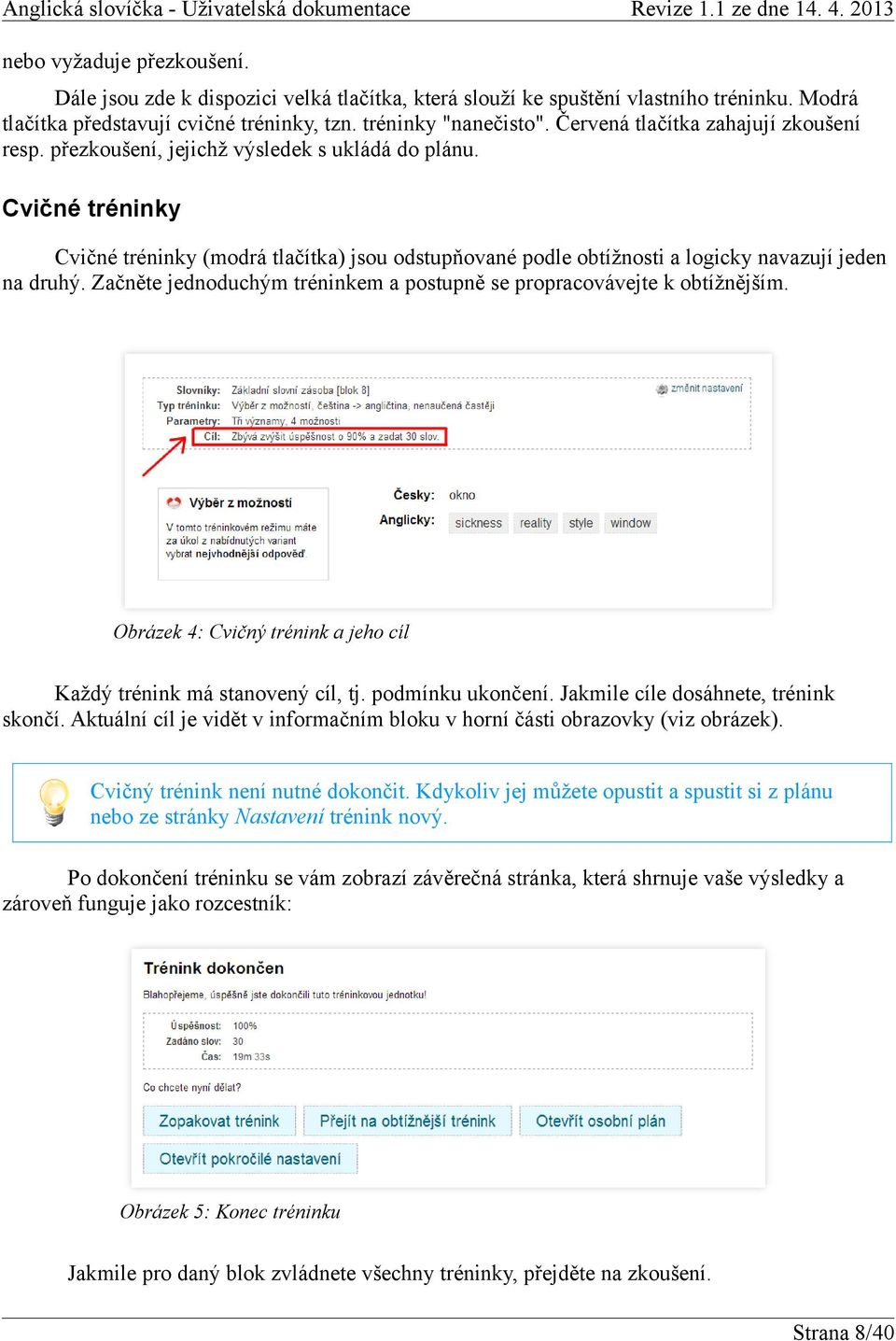 Cvičné tréninky Cvičné tréninky (modrá tlačítka) jsou odstupňované podle obtížnosti a logicky navazují jeden na druhý. Začněte jednoduchým tréninkem a postupně se propracovávejte k obtížnějším.