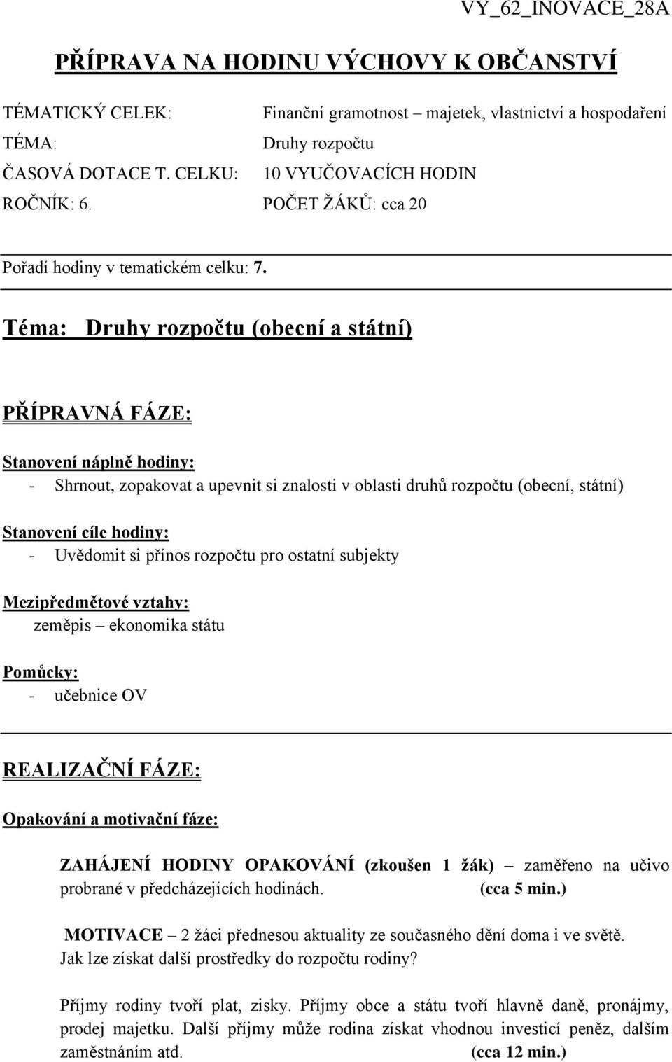 Téma: Druhy rozpočtu (obecní a státní) PŘÍPRAVNÁ FÁZE: Stanovení náplně hodiny: - Shrnout, zopakovat a upevnit si znalosti v oblasti druhů rozpočtu (obecní, státní) Stanovení cíle hodiny: - Uvědomit