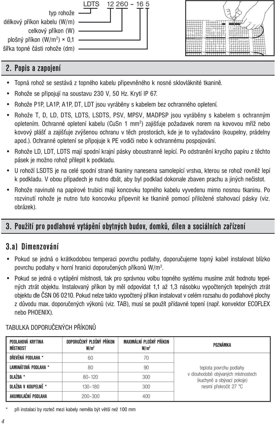 Rohože P1P, LA1P, A1P, DT, LDT jsou vyráběny s kabelem bez ochranného opletení. Rohože T, D, LD, DTS, LDTS, LSDTS, PSV, MPSV, MADPSP jsou vyráběny s kabelem s ochranným opletením.