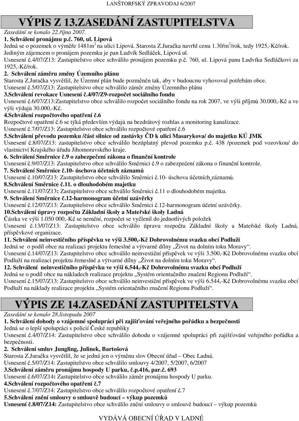 Lipová panu Ludvíku Sedláčkovi za 1925,-Kč/rok. 2. Schválení záměru změny Územního plánu Starosta Z.Juračka vysvětlil, že Územní plán bude pozměněn tak, aby v budoucnu vyhovoval potřebám obce.