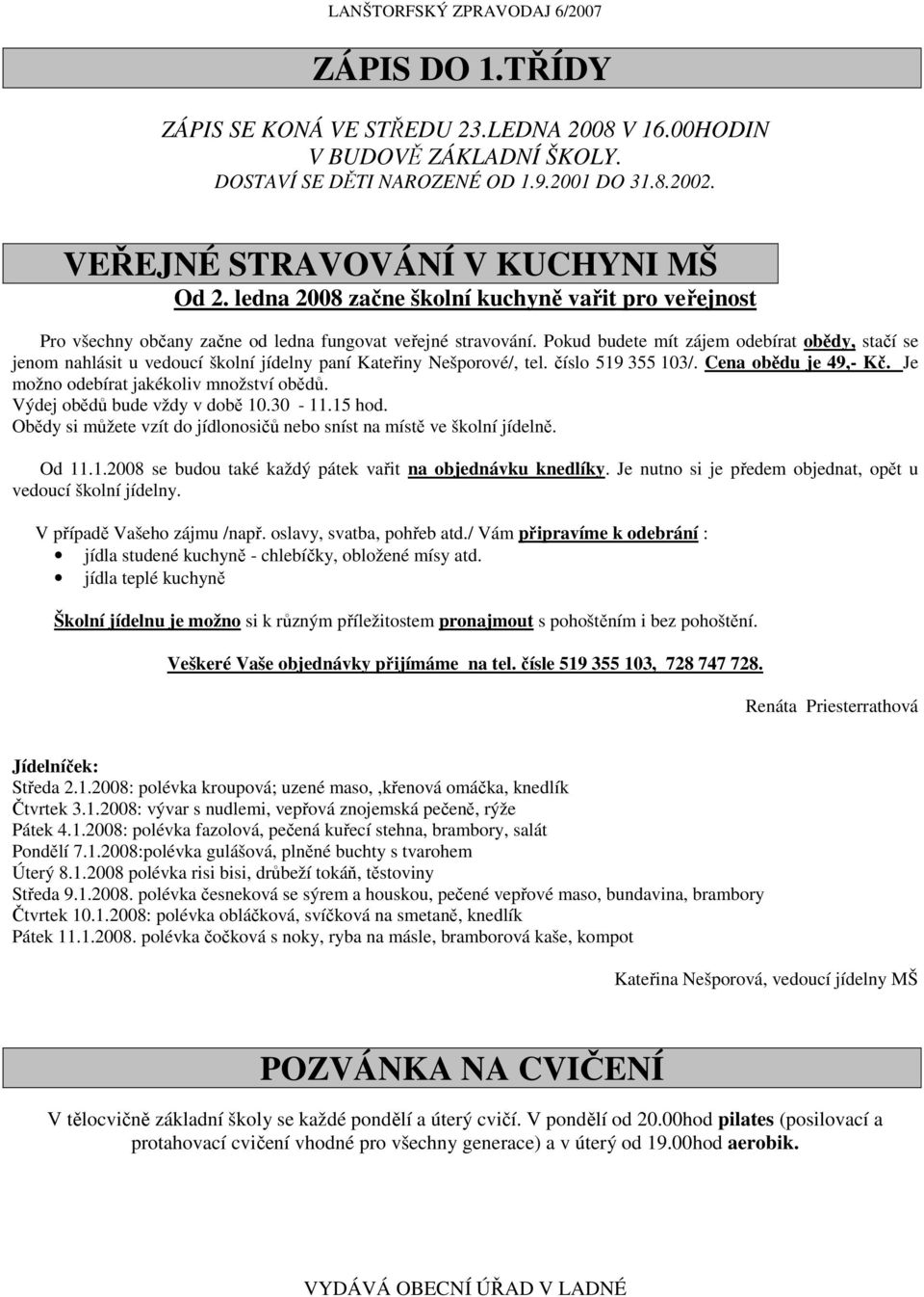 Pokud budete mít zájem odebírat obědy, stačí se jenom nahlásit u vedoucí školní jídelny paní Kateřiny Nešporové/, tel. číslo 519 355 103/. Cena obědu je 49,- Kč.