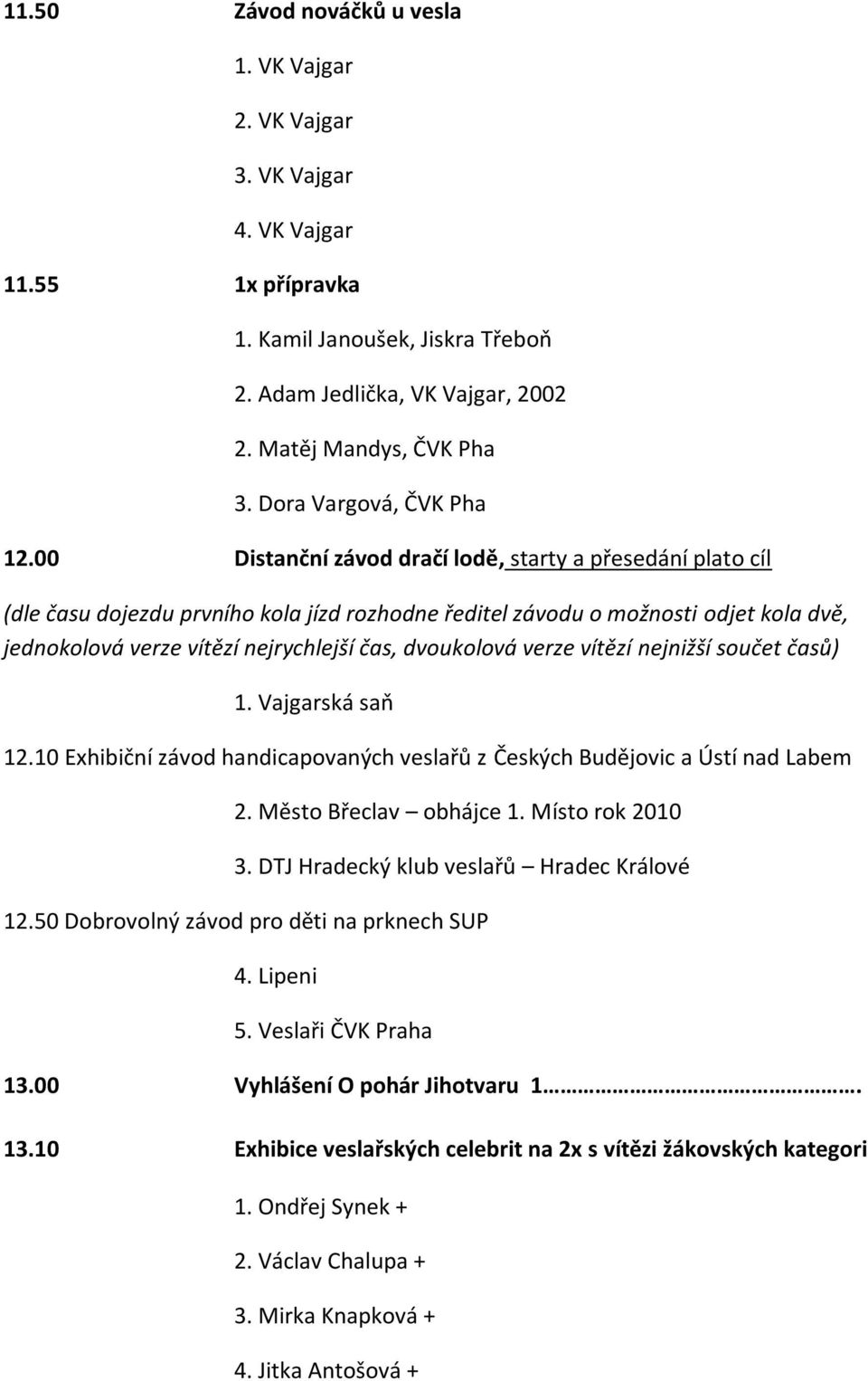 00 Distanční závod dračí lodě, starty a přesedání plato cíl (dle času dojezdu prvního kola jízd rozhodne ředitel závodu o možnosti odjet kola dvě, jednokolová verze vítězí nejrychlejší čas,