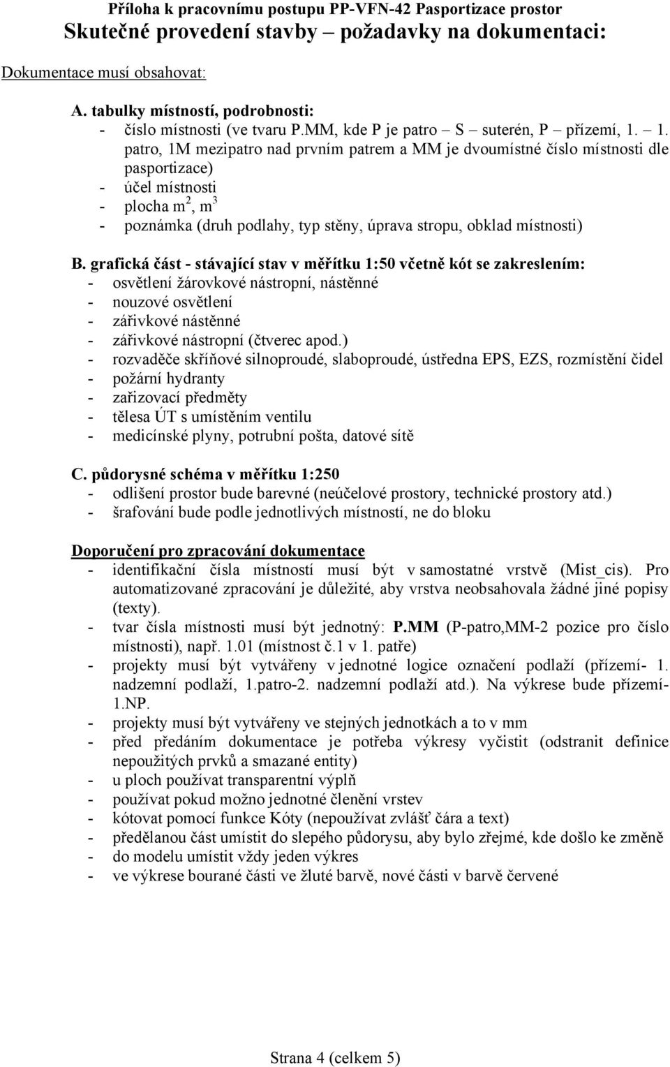 1. patro, 1M mezipatro nad prvním patrem a MM je dvoumístné číslo místnosti dle pasportizace) - účel místnosti - plocha m 2, m 3 - poznámka (druh podlahy, typ stěny, úprava stropu, obklad místnosti)