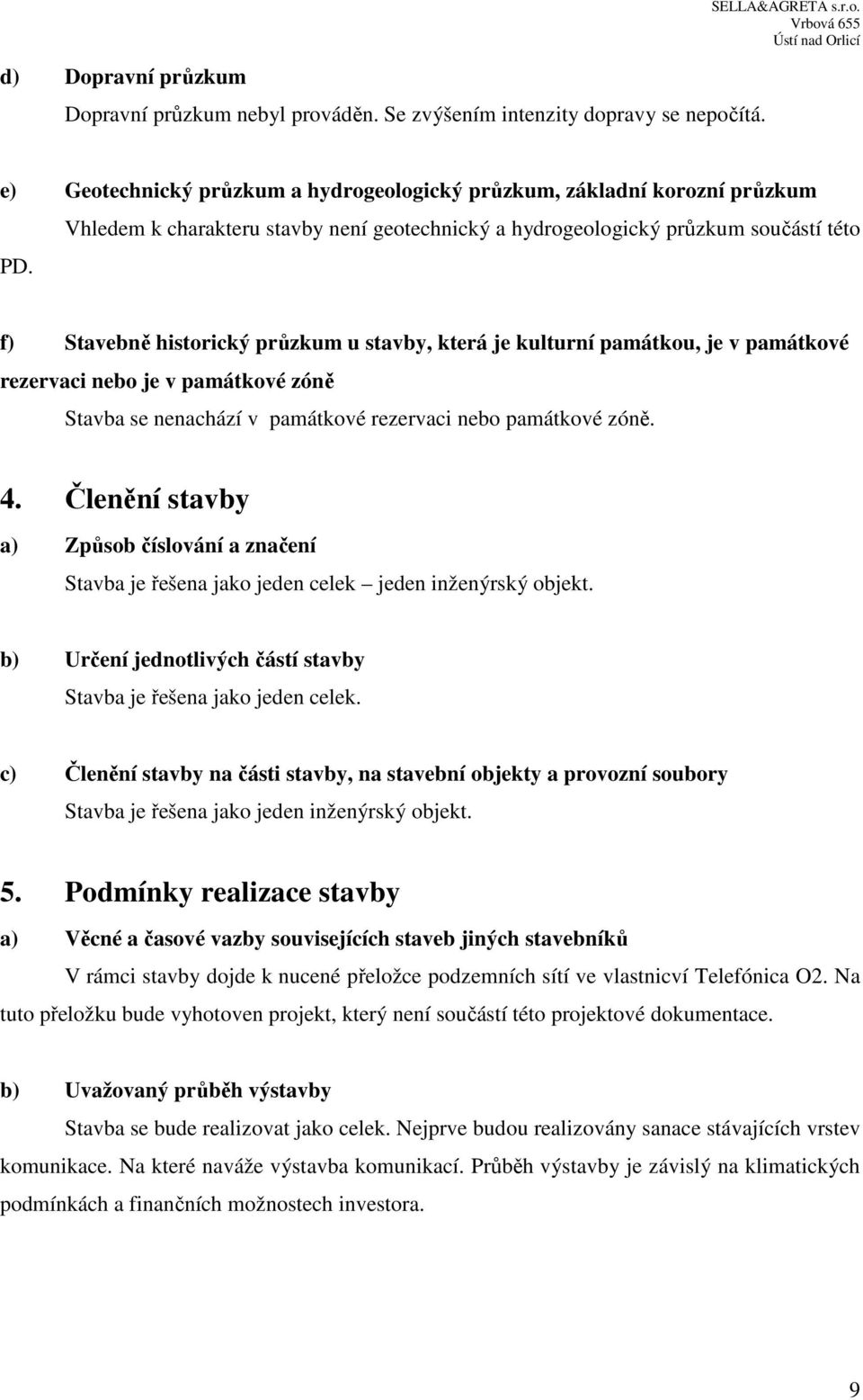 zóně Stavba se nenachází v památkové rezervaci nebo památkové zóně. 4. Členění stavby a) Způsob číslování a značení Stavba je řešena jako jeden celek jeden inženýrský objekt.