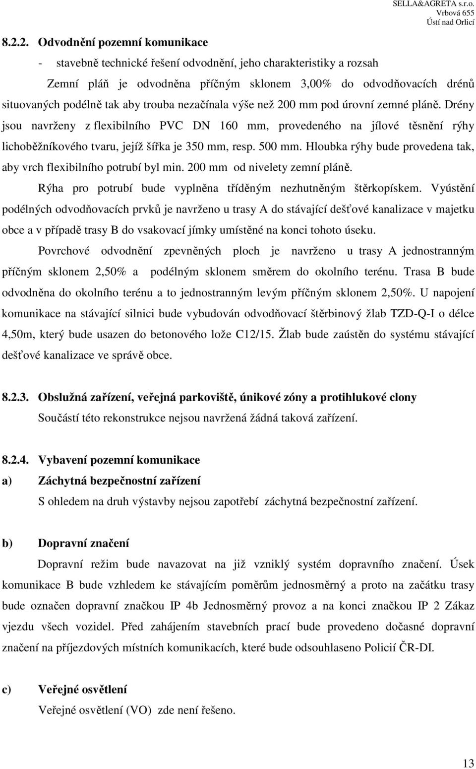 Hloubka rýhy bude provedena tak, aby vrch flexibilního potrubí byl min. 200 mm od nivelety zemní pláně. Rýha pro potrubí bude vyplněna tříděným nezhutněným štěrkopískem.