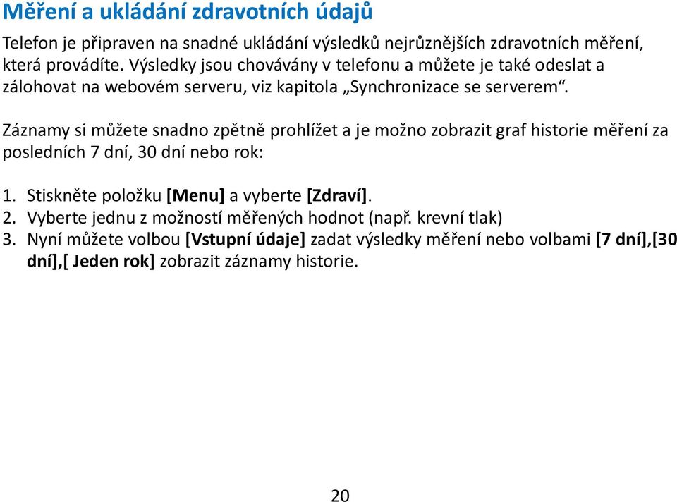 Záznamy si můžete snadno zpětně prohlížet a je možno zobrazit graf historie měření za posledních 7 dní, 30 dní nebo rok: 1.