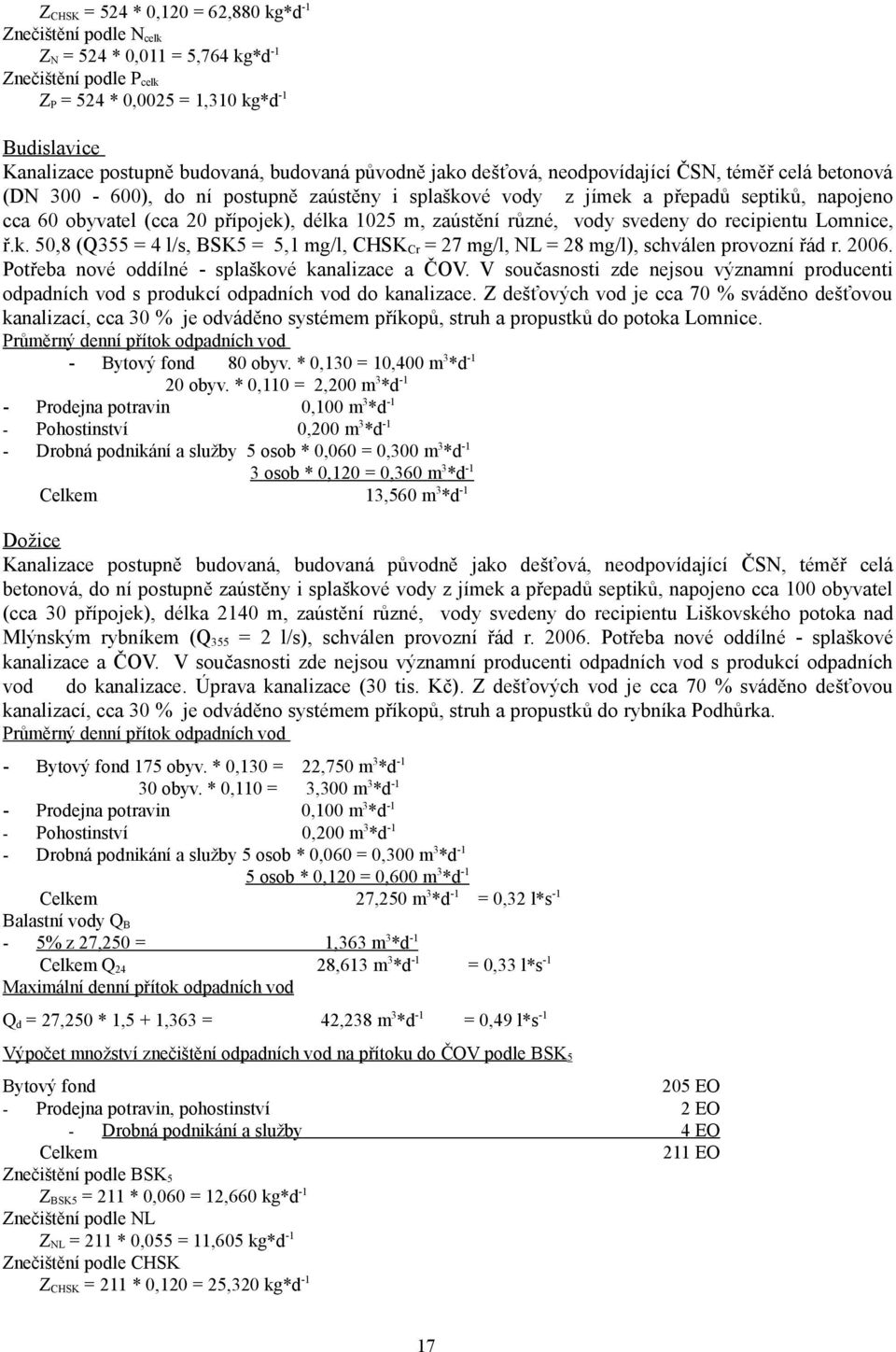 délka 1025 m, zaústění různé, vody svedeny do recipientu Lomnice, ř.k. 50,8 (Q355 = 4 l/s, BSK5 = 5,1 mg/l, CHSK Cr = 27 mg/l, NL = 28 mg/l), schválen provozní řád r. 2006.