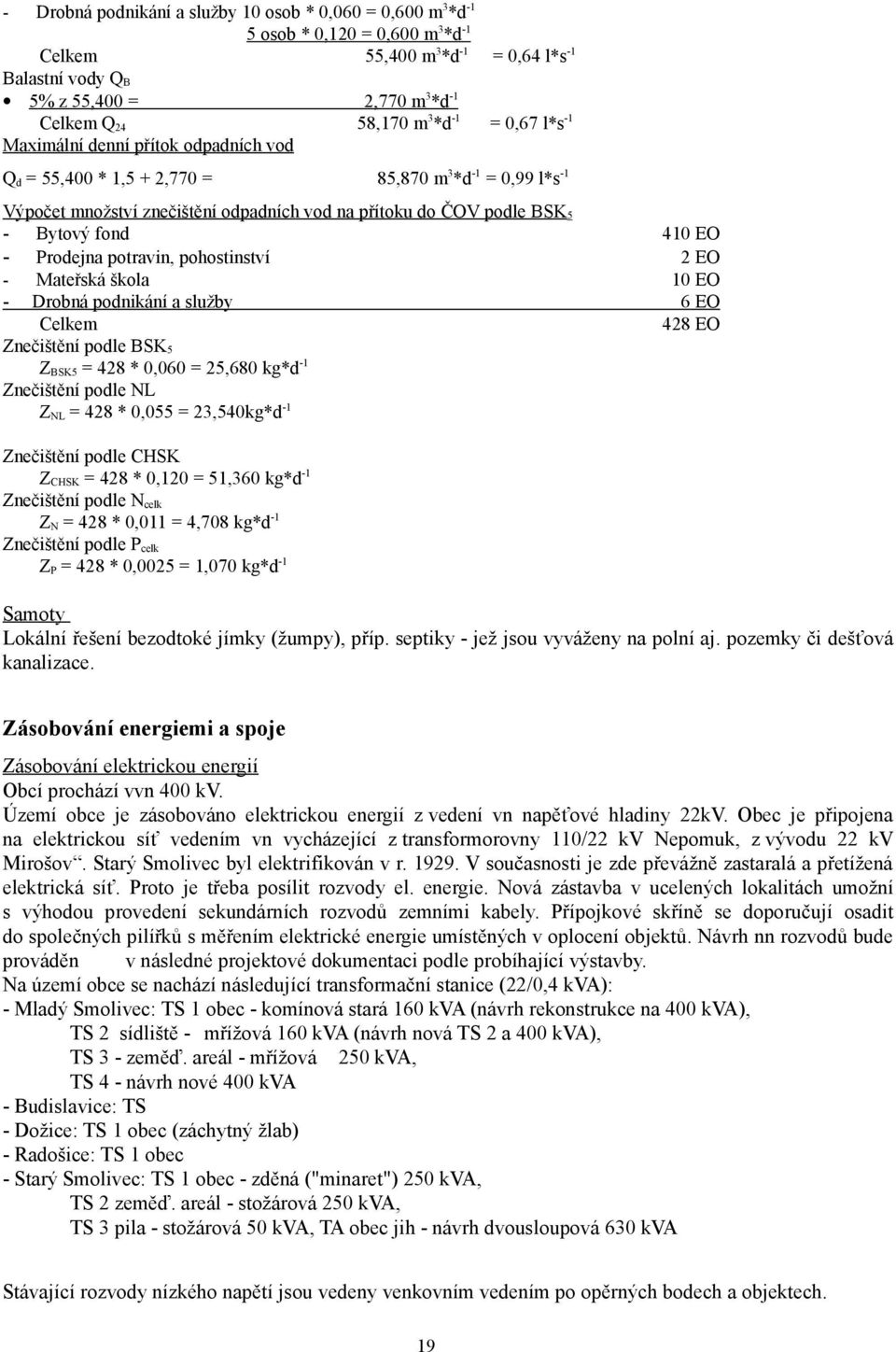 - Bytový fond 410 EO - Prodejna potravin, pohostinství 2 EO - Mateřská škola 10 EO - Drobná podnikání a služby 6 EO Celkem 428 EO Znečištění podle BSK 5 Z BSK5 = 428 * 0,060 = 25,680 kg*d -1