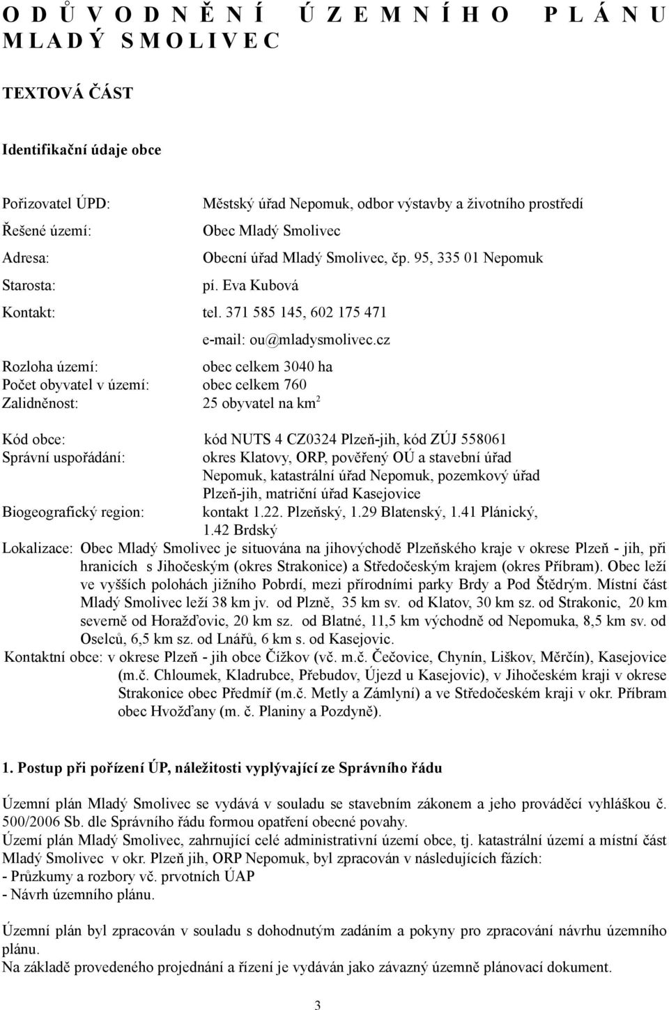 cz Rozloha území: obec celkem 3040 ha Počet obyvatel v území: obec celkem 760 Zalidněnost: 25 obyvatel na km 2 Kód obce: kód NUTS 4 CZ0324 Plzeň-jih, kód ZÚJ 558061 Správní uspořádání: okres Klatovy,