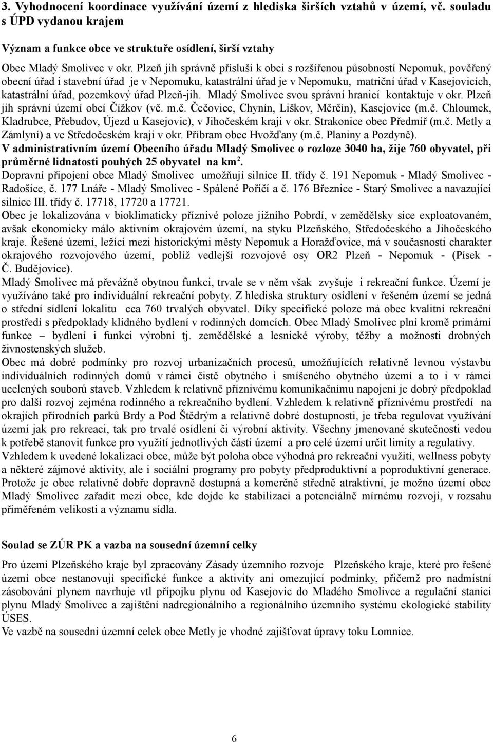 pozemkový úřad Plzeň-jih. Mladý Smolivec svou správní hranicí kontaktuje v okr. Plzeň jih správní území obcí Čížkov (vč. m.č. Čečovice, Chynín, Liškov, Měrčín), Kasejovice (m.č. Chloumek, Kladrubce, Přebudov, Újezd u Kasejovic), v Jihočeském kraji v okr.