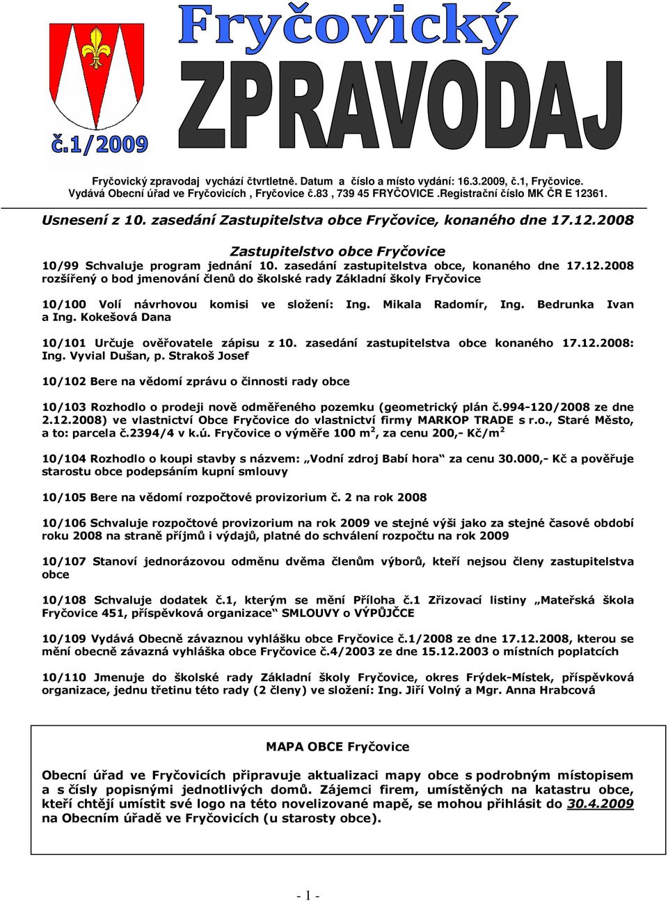 Mikala Radomír, Ing. Bedrunka Ivan a Ing. Kokešová Dana 10/101 Určuje ověřovatele zápisu z 10. zasedání zastupitelstva obce konaného 17.12.2008: Ing. Vyvial Dušan, p.