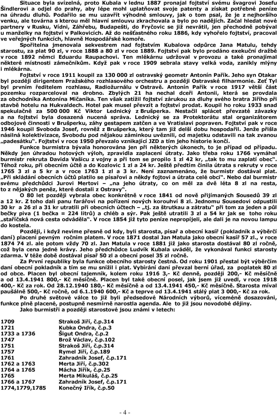 Začal hledat nové partnery v Rusku, Vídni, Záhřebu, Budapešti, do Fryčovic se již nevrátil, jen přechodně pobýval u manželky na fojtství v Palkovicích.