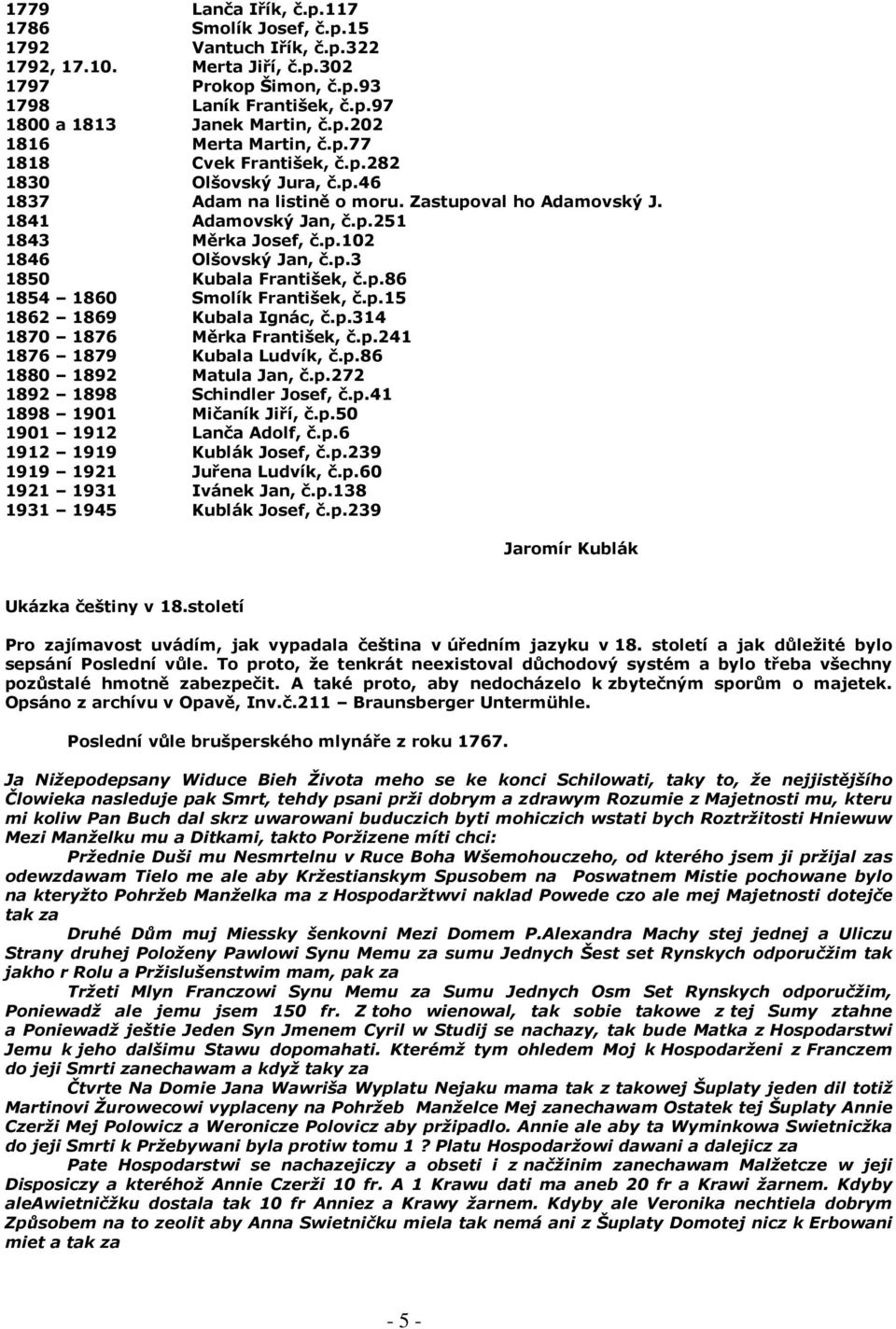 p.86 1854 1860 Smolík František, č.p.15 1862 1869 Kubala Ignác, č.p.314 1870 1876 Měrka František, č.p.241 1876 1879 Kubala Ludvík, č.p.86 1880 1892 Matula Jan, č.p.272 1892 1898 Schindler Josef, č.p.41 1898 1901 Mičaník Jiří, č.