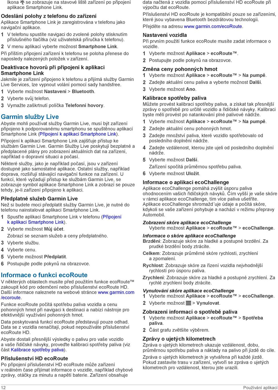 1 V telefonu spustíte navigaci do zvolené polohy stisknutím příslušného tlačítka (viz uživatelská příručka k telefonu). 2 V menu aplikací vyberte možnost Smartphone Link.