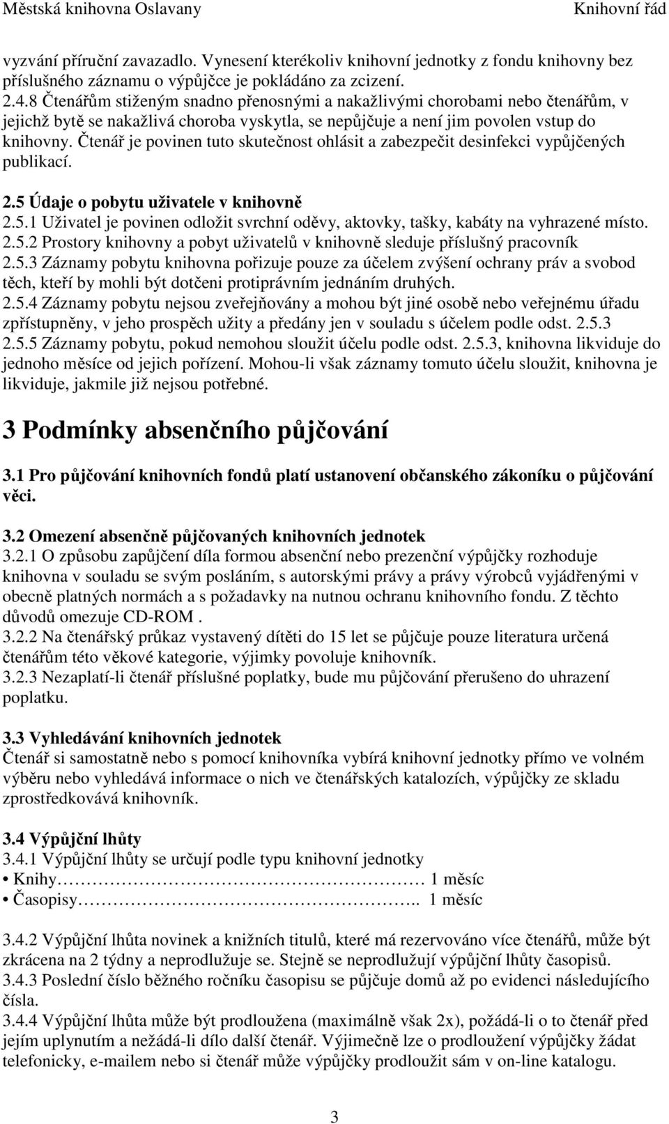 Čtenář je povinen tuto skutečnost ohlásit a zabezpečit desinfekci vypůjčených publikací. 2.5 Údaje o pobytu uživatele v knihovně 2.5.1 Uživatel je povinen odložit svrchní oděvy, aktovky, tašky, kabáty na vyhrazené místo.