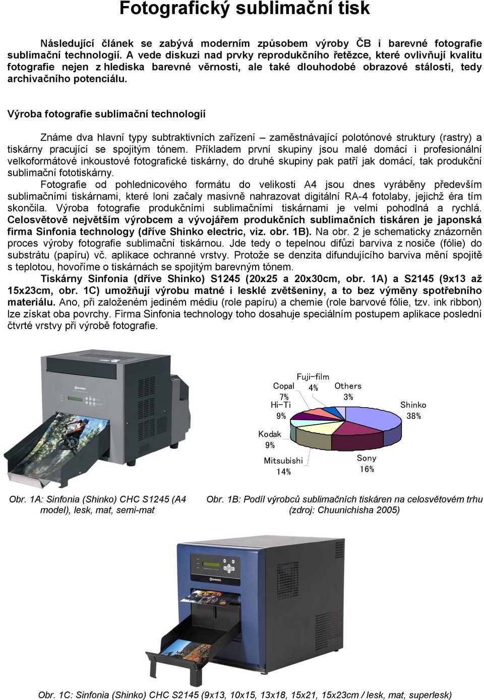 Výroba fotografie sublimační technologií Známe dva hlavní typy subtraktivních zařízení zaměstnávající polotónové struktury (rastry) a tiskárny pracující se spojitým tónem.