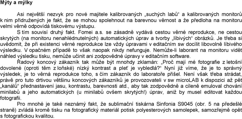 Je třeba si uvědomit, že při existenci věrné reprodukce lze vždy úpravami v editačním sw docílit libovolně líbivého výsledku. V opačném případě to však naopak nikdy nefunguje.