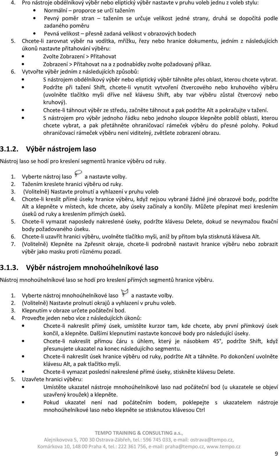 Chcete-li zarovnat výběr na vodítka, mřížku, řezy nebo hranice dokumentu, jedním z následujících úkonů nastavte přitahování výběru: Zvolte Zobrazení > Přitahovat Zobrazení > Přitahovat na a z