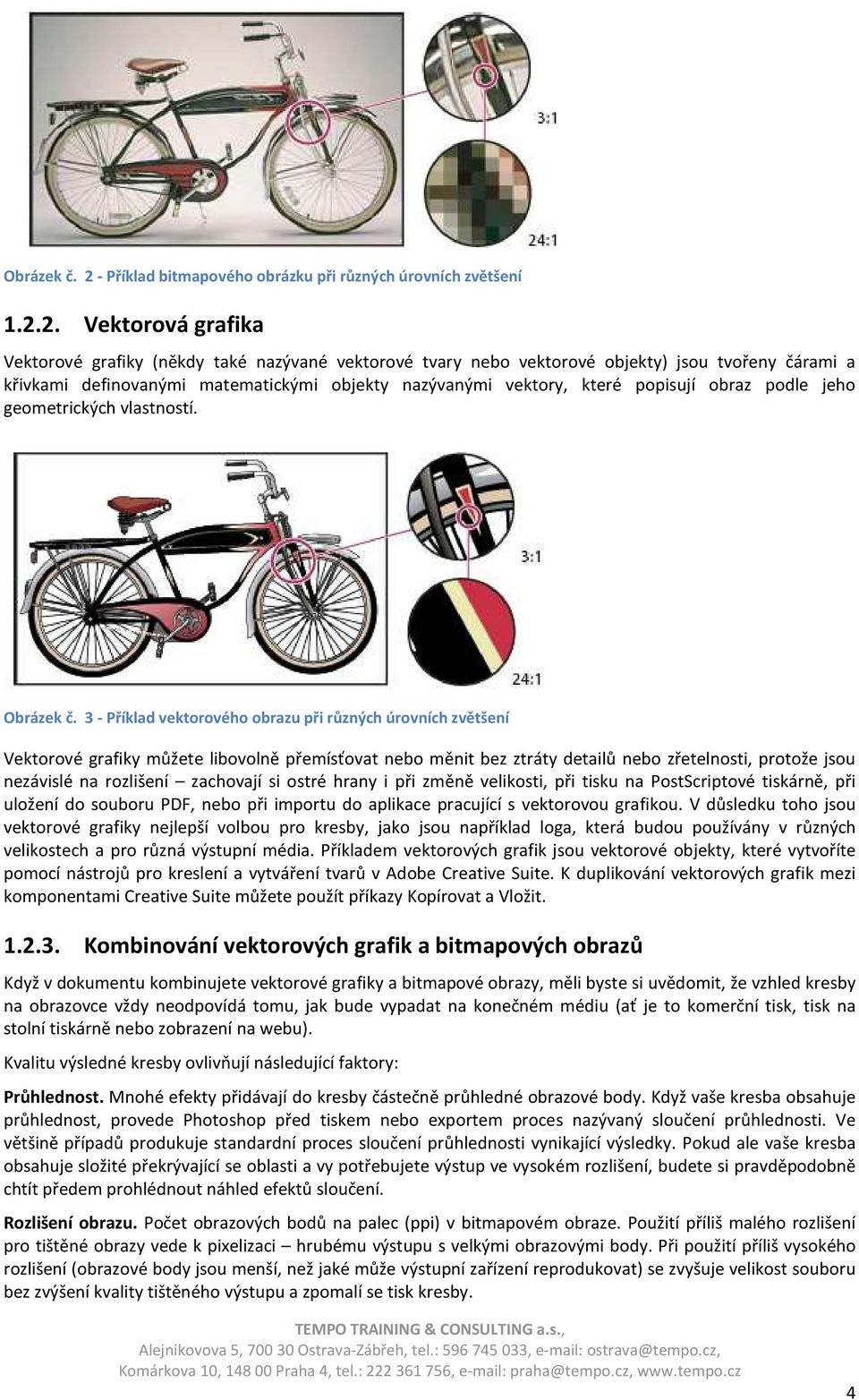 2. Vektorová grafika Vektorové grafiky (někdy také nazývané vektorové tvary nebo vektorové objekty) jsou tvořeny čárami a křivkami definovanými matematickými objekty nazývanými vektory, které