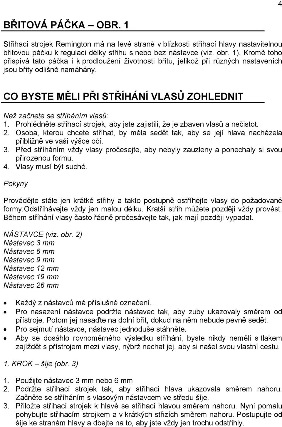 CO BYSTE MĚLI PŘI STŘÍHÁNÍ VLASŮ ZOHLEDNIT Než začnete se stříháním vlasů: 1. Prohlédněte střihací strojek, aby jste zajistili, že je zbaven vlasů a nečistot. 2.