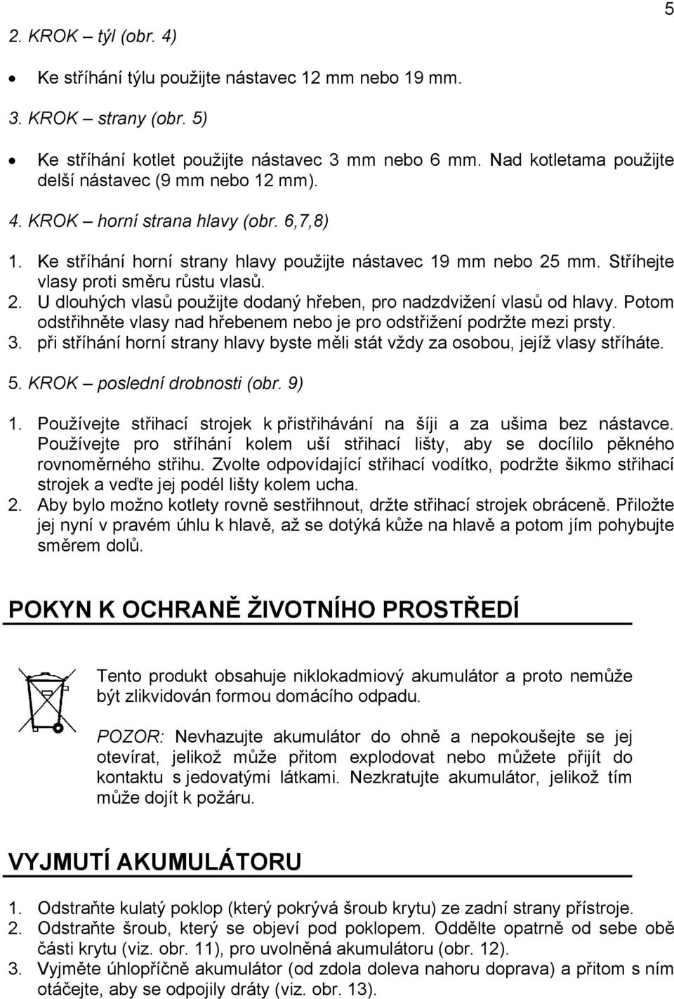 Stříhejte vlasy proti směru růstu vlasů. 2. U dlouhých vlasů použijte dodaný hřeben, pro nadzdvižení vlasů od hlavy. Potom odstřihněte vlasy nad hřebenem nebo je pro odstřižení podržte mezi prsty. 3.