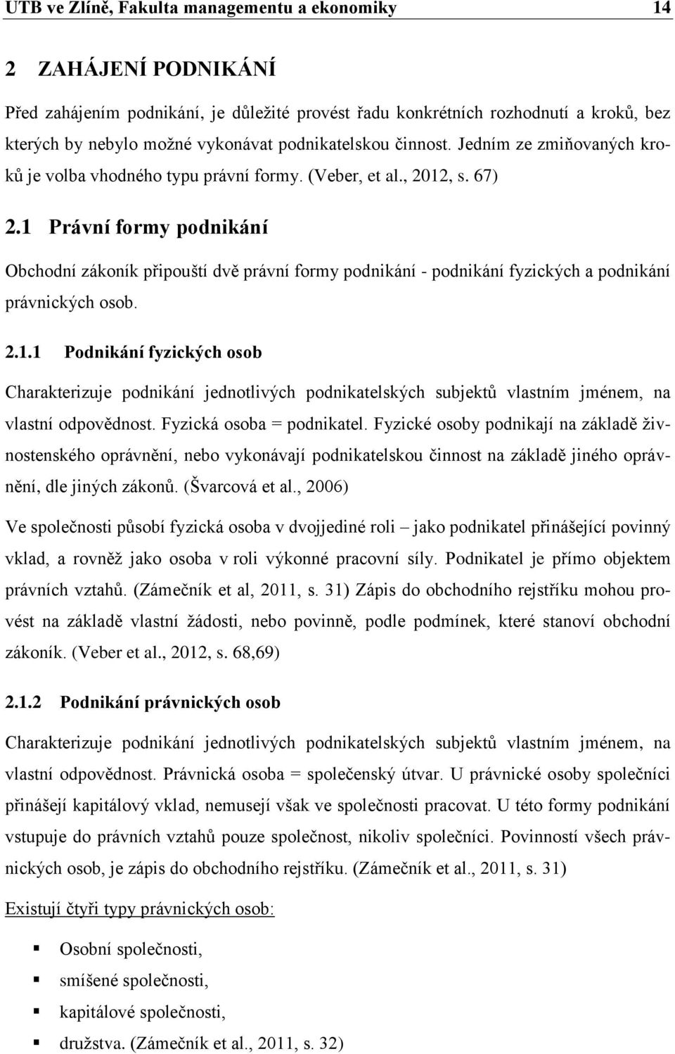 1 Právní formy podnikání Obchodní zákoník připouští dvě právní formy podnikání - podnikání fyzických a podnikání právnických osob. 2.1.1 Podnikání fyzických osob Charakterizuje podnikání jednotlivých podnikatelských subjektů vlastním jménem, na vlastní odpovědnost.