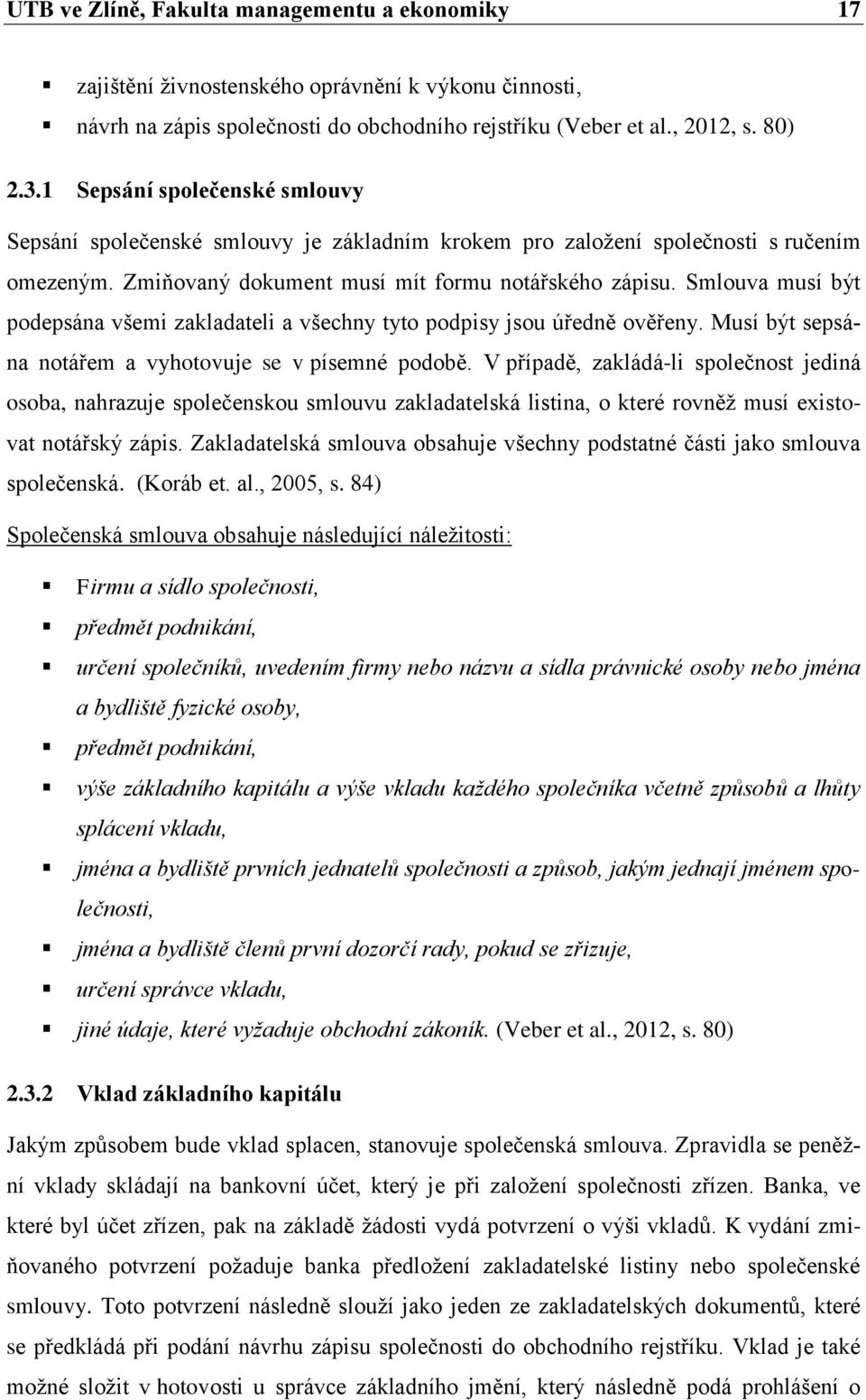 Smlouva musí být podepsána všemi zakladateli a všechny tyto podpisy jsou úředně ověřeny. Musí být sepsána notářem a vyhotovuje se v písemné podobě.