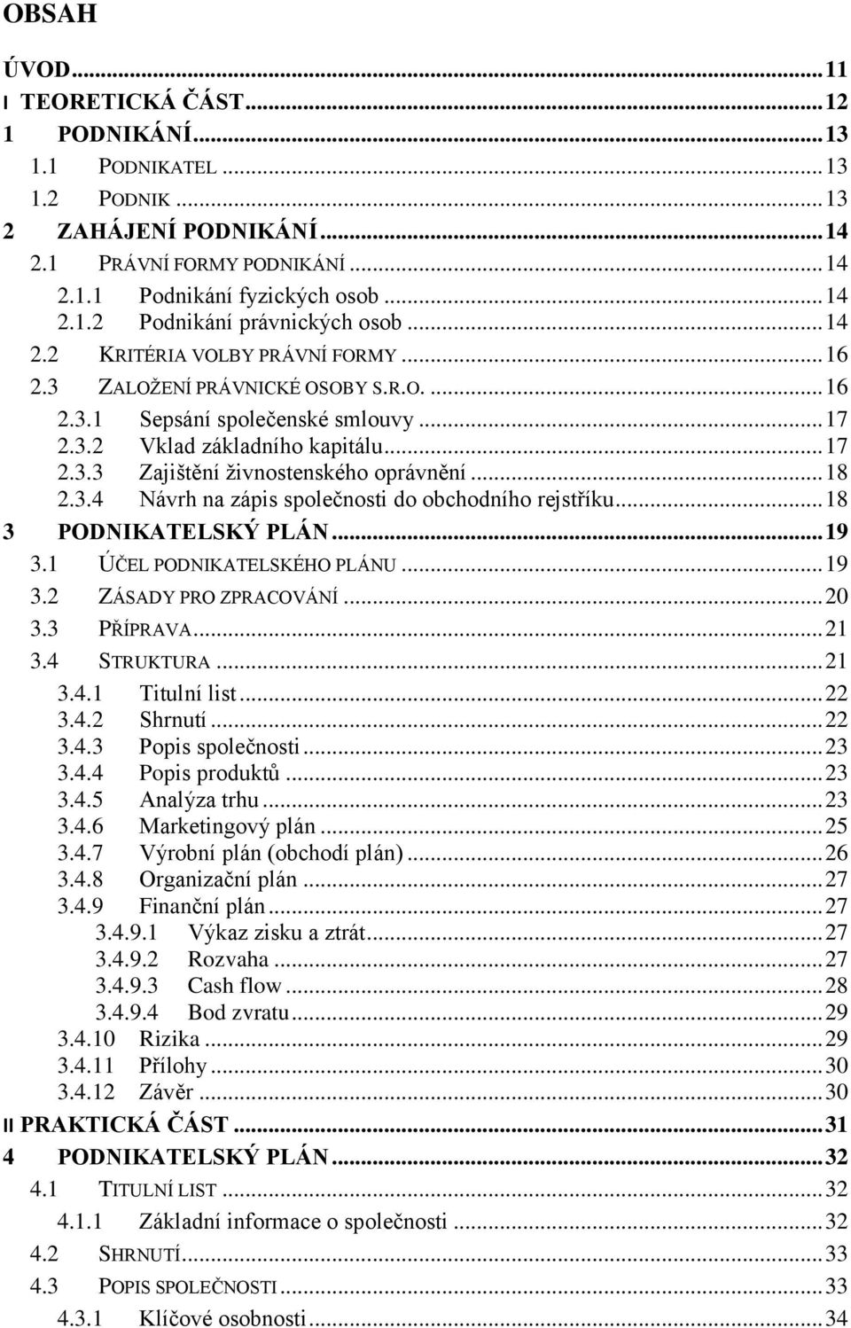 .. 18 2.3.4 Návrh na zápis společnosti do obchodního rejstříku... 18 3 PODNIKATELSKÝ PLÁN... 19 3.1 ÚČEL PODNIKATELSKÉHO PLÁNU... 19 3.2 ZÁSADY PRO ZPRACOVÁNÍ... 20 3.3 PŘÍPRAVA... 21 3.4 STRUKTURA.