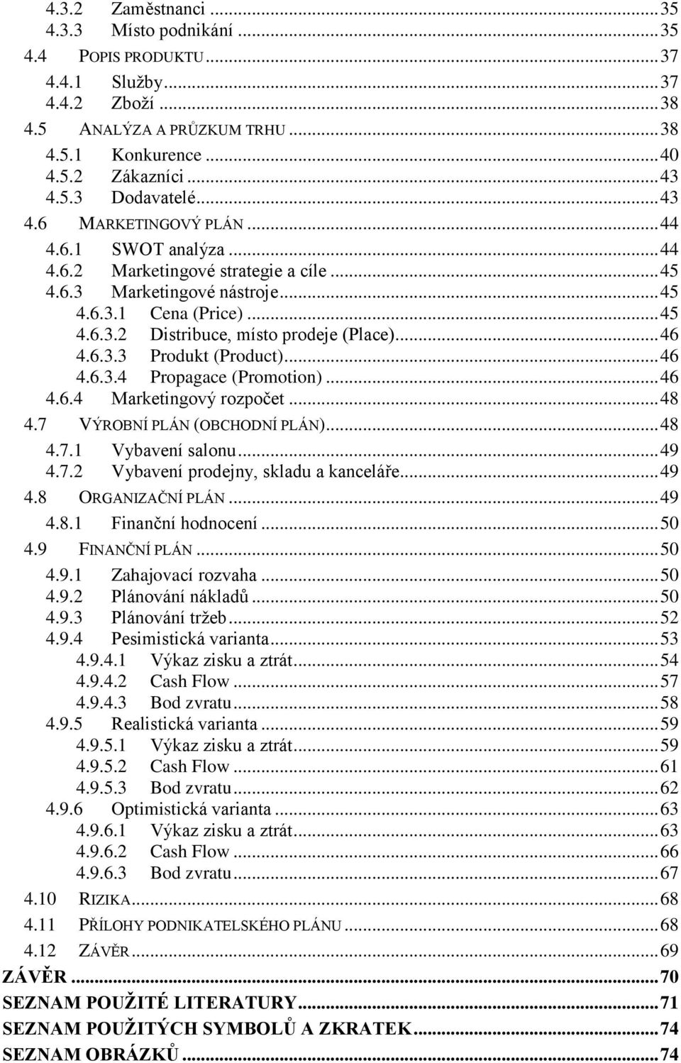 .. 46 4.6.3.3 Produkt (Product)... 46 4.6.3.4 Propagace (Promotion)... 46 4.6.4 Marketingový rozpočet... 48 4.7 VÝROBNÍ PLÁN (OBCHODNÍ PLÁN)... 48 4.7.1 Vybavení salonu... 49 4.7.2 Vybavení prodejny, skladu a kanceláře.