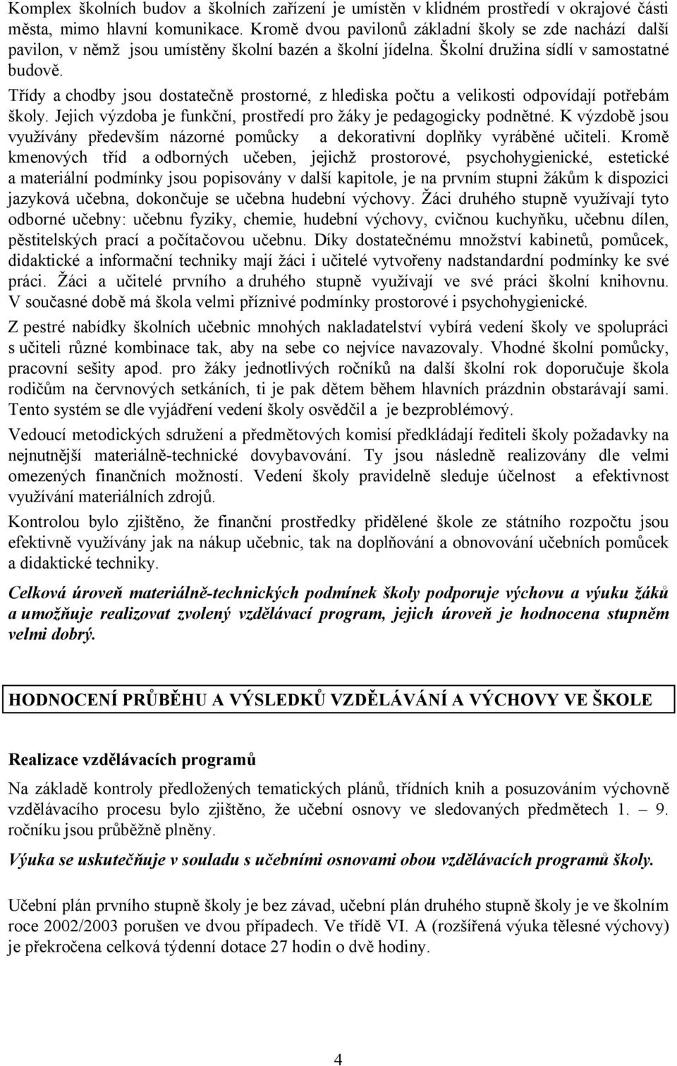 Třídy a chodby jsou dostatečně prostorné, z hlediska počtu a velikosti odpovídají potřebám školy. Jejich výzdoba je funkční, prostředí pro žáky je pedagogicky podnětné.