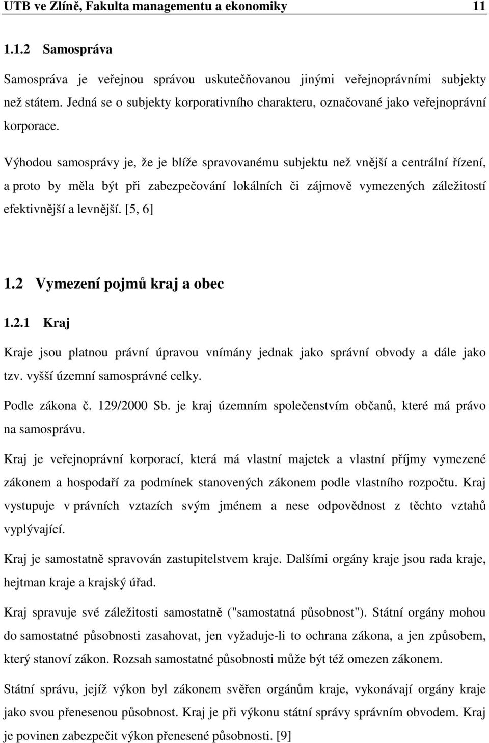 Výhodou samosprávy je, že je blíže spravovanému subjektu než vnější a centrální řízení, a proto by měla být při zabezpečování lokálních či zájmově vymezených záležitostí efektivnější a levnější.