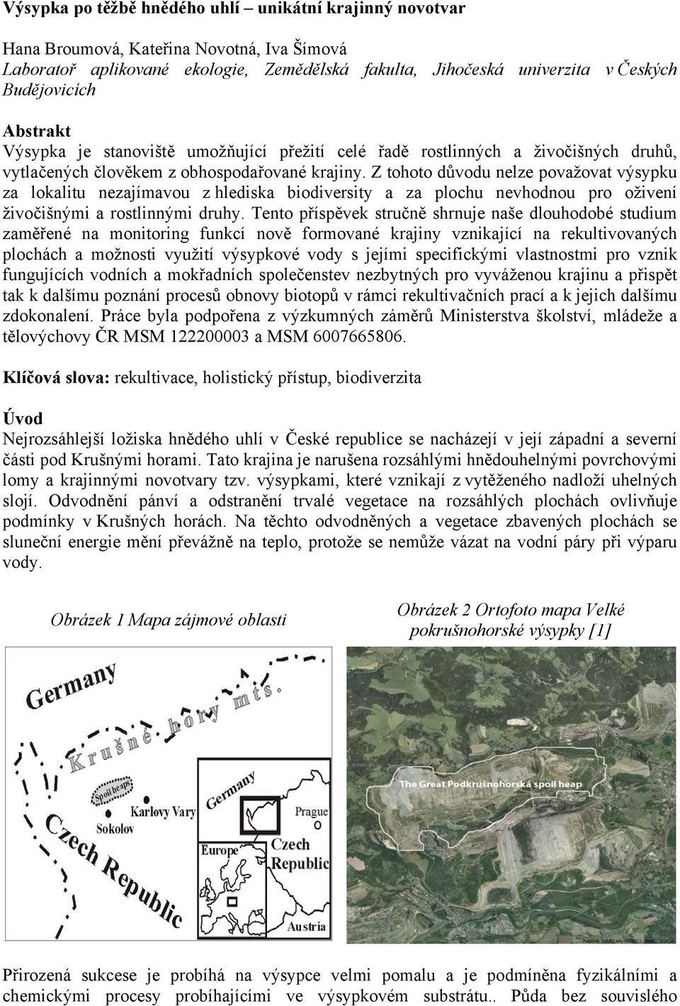 Z tohoto důvodu nelze považovat výsypku za lokalitu nezajímavou z hlediska biodiversity a za plochu nevhodnou pro oživení živočišnými a rostlinnými druhy.