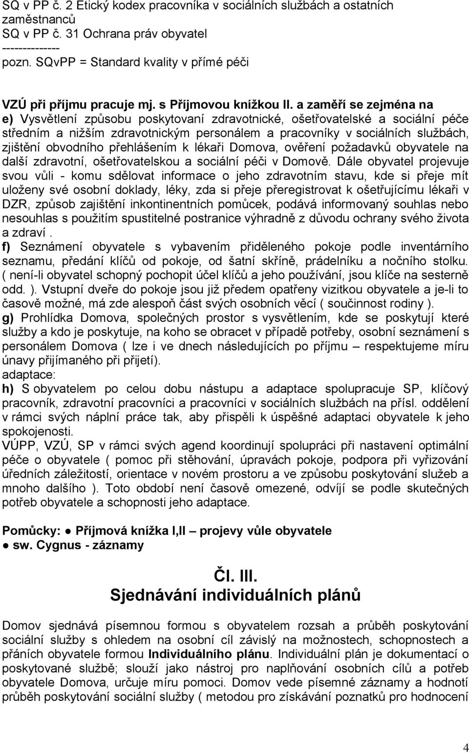 a zaměří se zejména na e) Vysvětlení způsobu poskytovaní zdravotnické, ošetřovatelské a sociální péče středním a nižším zdravotnickým personálem a pracovníky v sociálních službách, zjištění obvodního