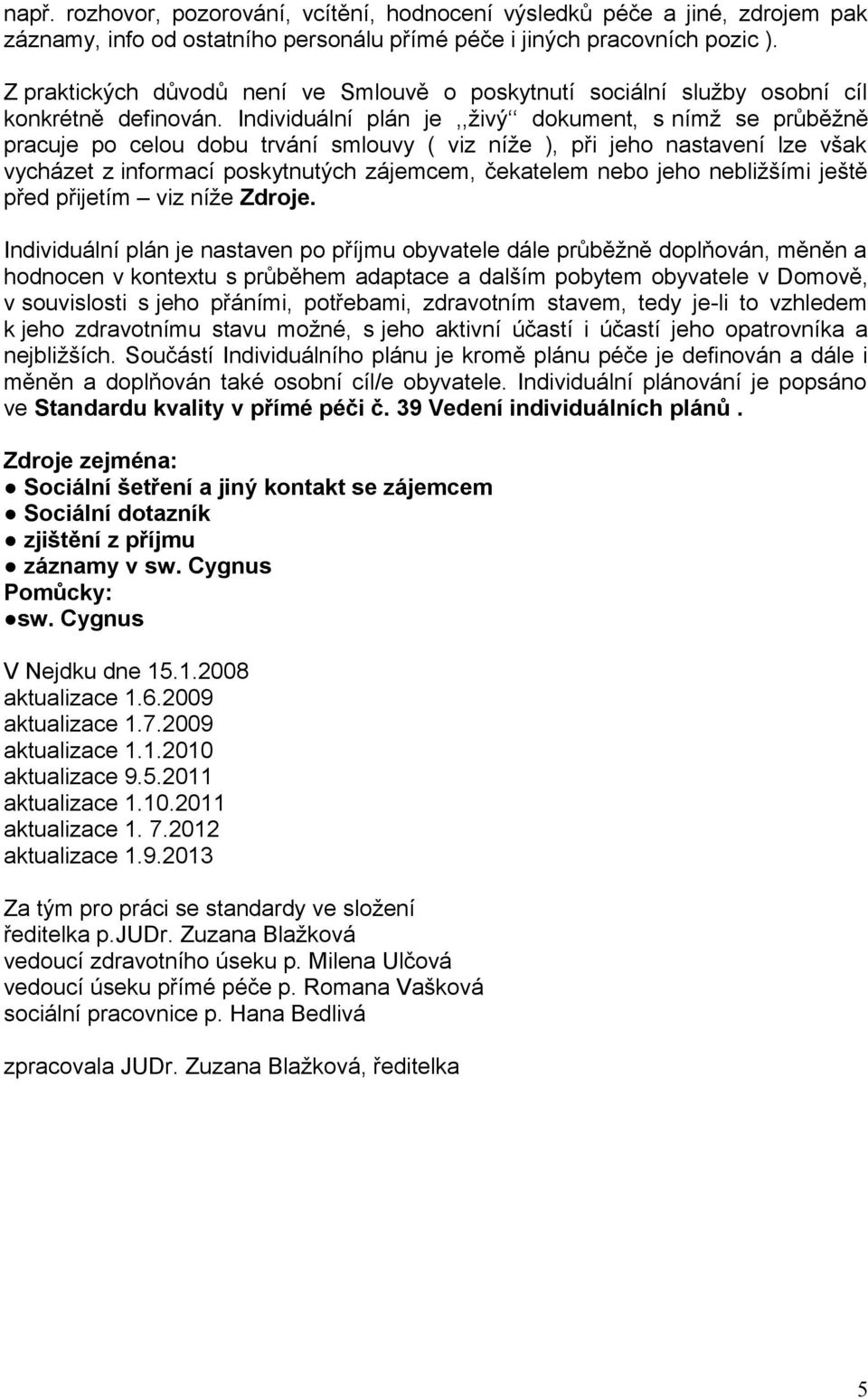 Individuální plán je,,živý dokument, s nímž se průběžně pracuje po celou dobu trvání smlouvy ( viz níže ), při jeho nastavení lze však vycházet z informací poskytnutých zájemcem, čekatelem nebo jeho