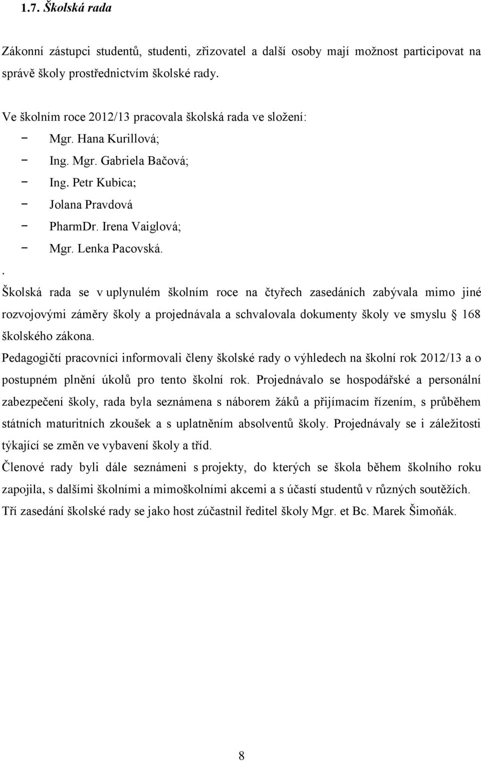 . Školská rada se v uplynulém školním roce na čtyřech zasedáních zabývala mimo jiné rozvojovými záměry školy a projednávala a schvalovala dokumenty školy ve smyslu 168 školského zákona.