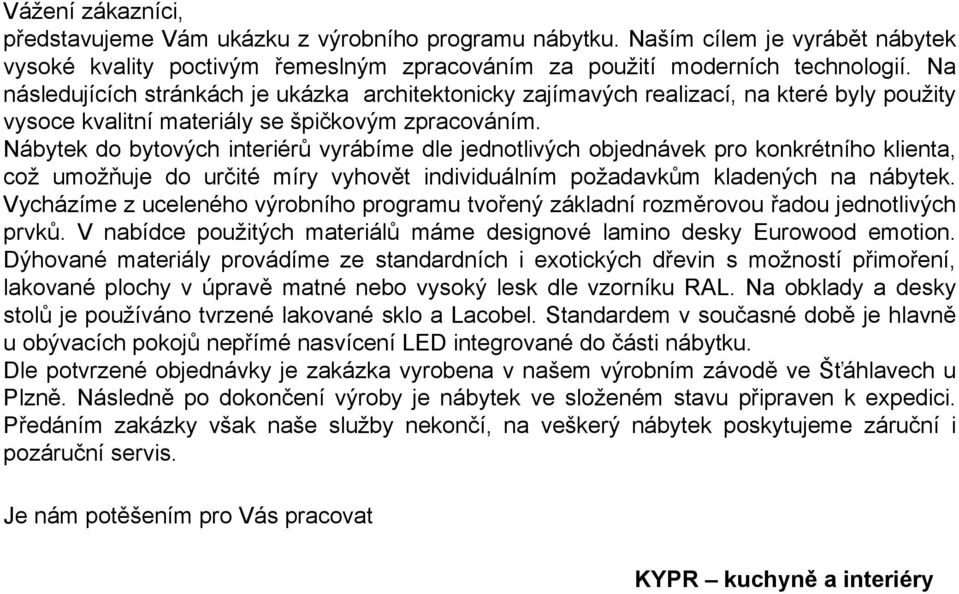 Nábytek do bytových interiérů vyrábíme dle jednotlivých objednávek pro konkrétního klienta, což umožňuje do určité míry vyhovět individuálním požadavkům kladených na nábytek.