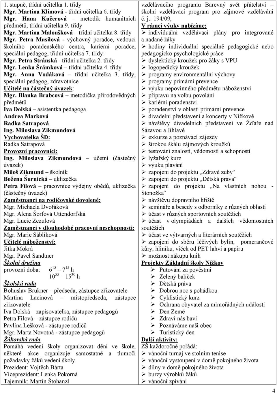 Lenka Šrámková třídní učitelka 4. třídy Mgr. Anna Vodáková třídní učitelka 3. třídy, speciální pedagog, zdravotnice Učitelé na částečný úvazek: Mgr.